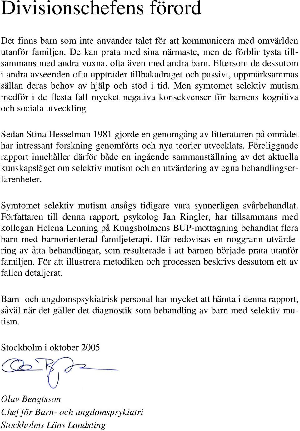 Eftersom de dessutom i andra avseenden ofta uppträder tillbakadraget och passivt, uppmärksammas sällan deras behov av hjälp och stöd i tid.