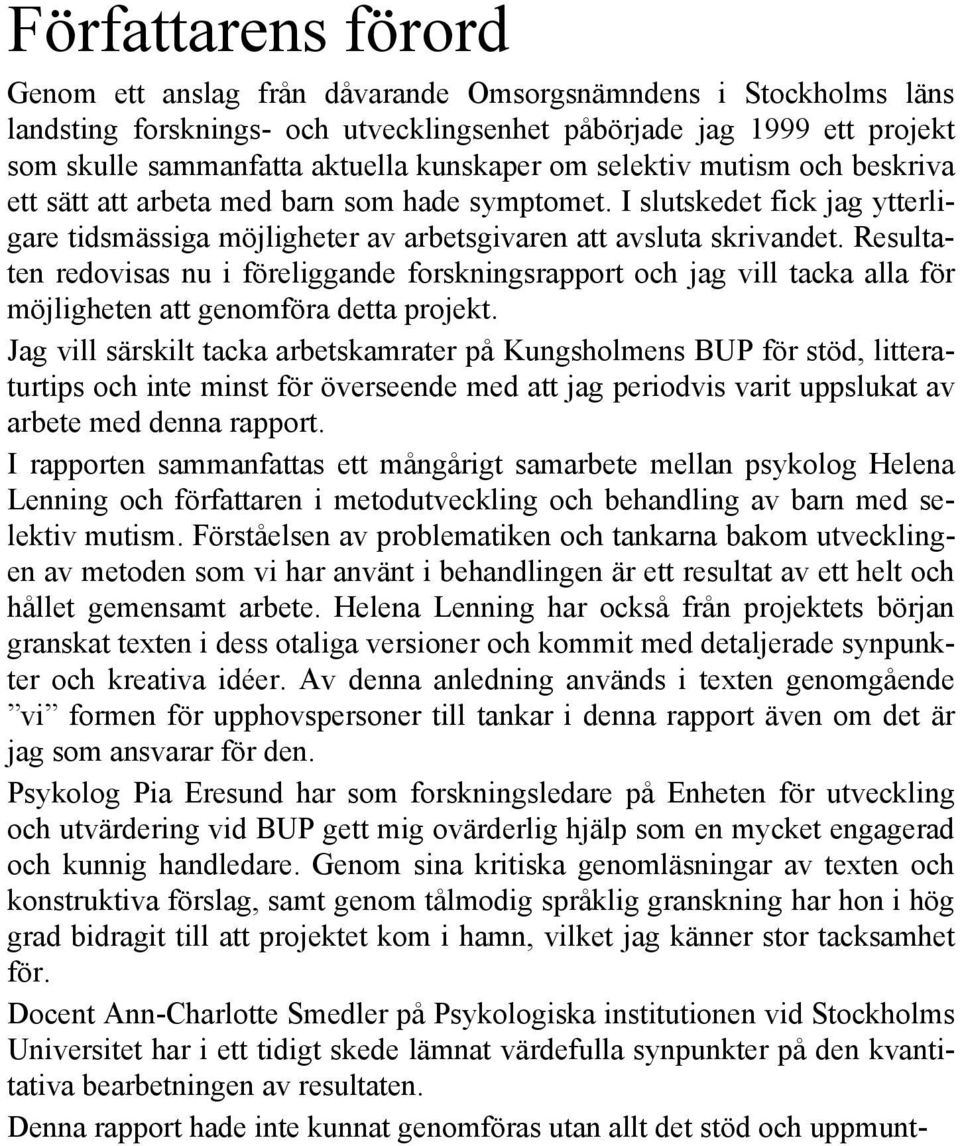 Resultaten redovisas nu i föreliggande forskningsrapport och jag vill tacka alla för möjligheten att genomföra detta projekt.