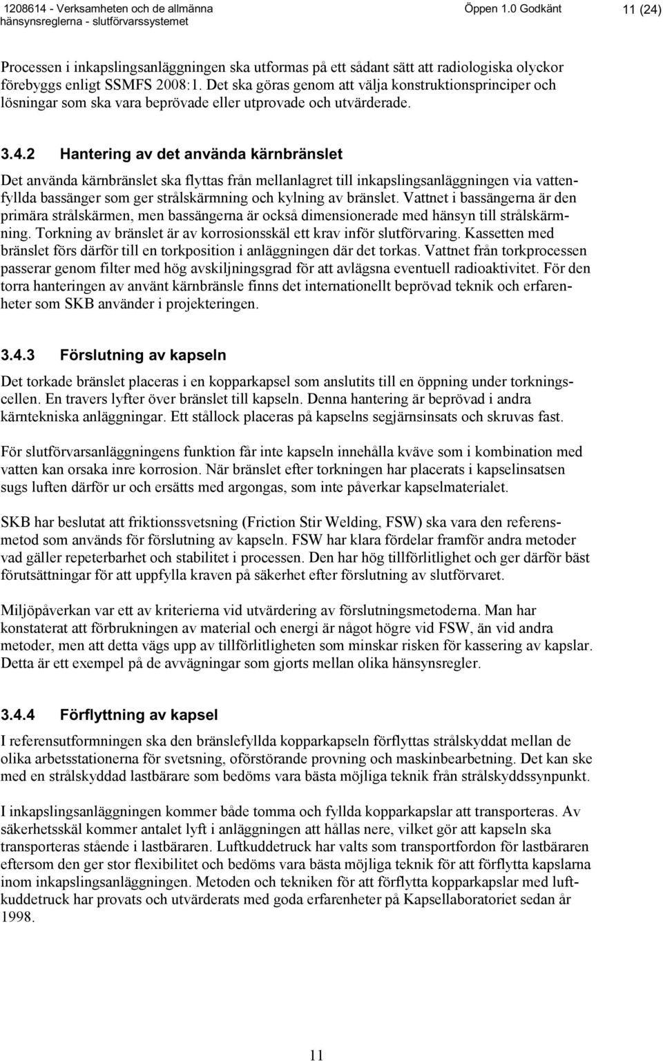 2 Hantering av det använda kärnbränslet Det använda kärnbränslet ska flyttas från mellanlagret till inkapslingsanläggningen via vattenfyllda bassänger som ger strålskärmning och kylning av bränslet.