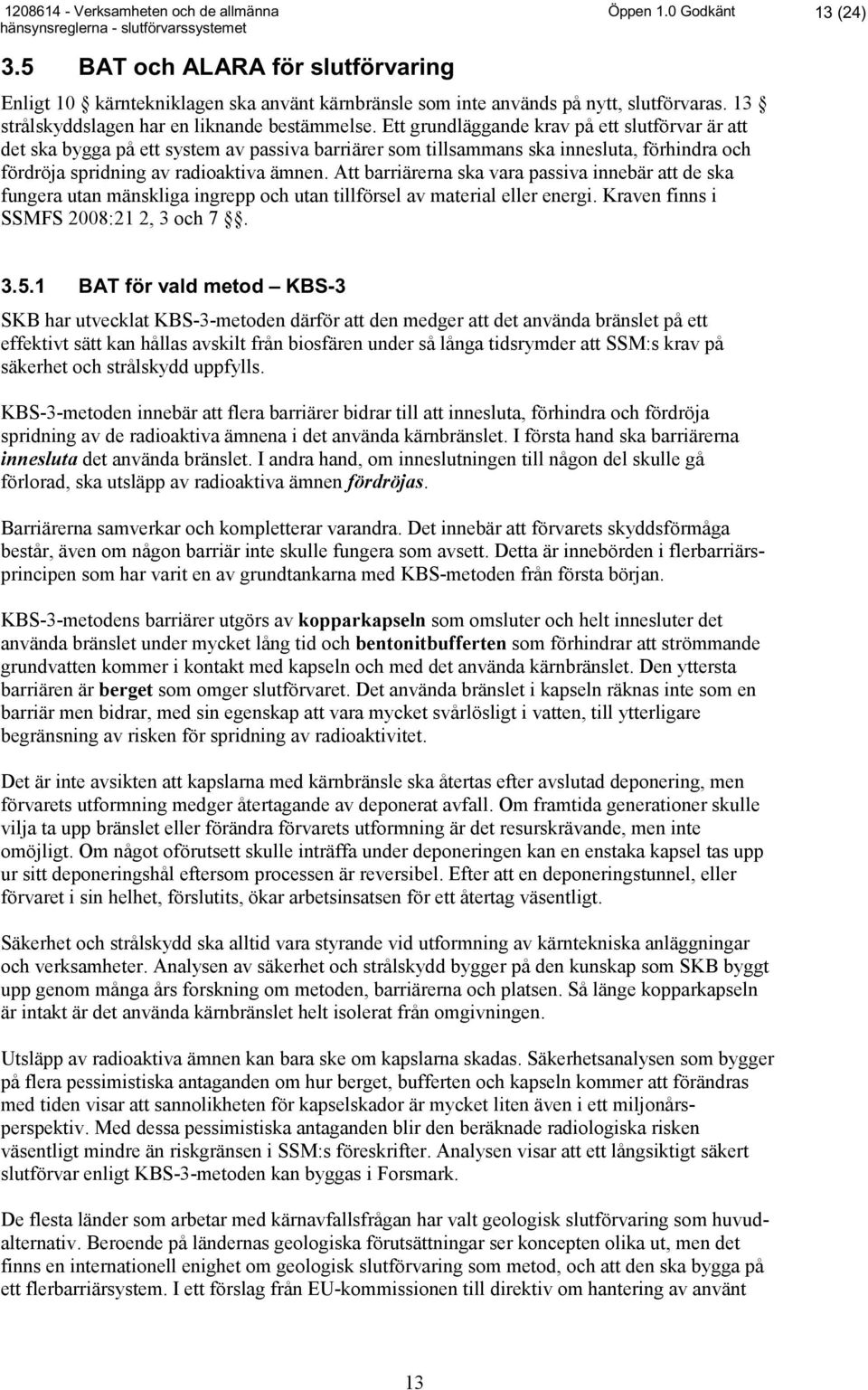 Att barriärerna ska vara passiva innebär att de ska fungera utan mänskliga ingrepp och utan tillförsel av material eller energi. Kraven finns i SSMFS 2008:21 2, 3 och 7. 3.5.