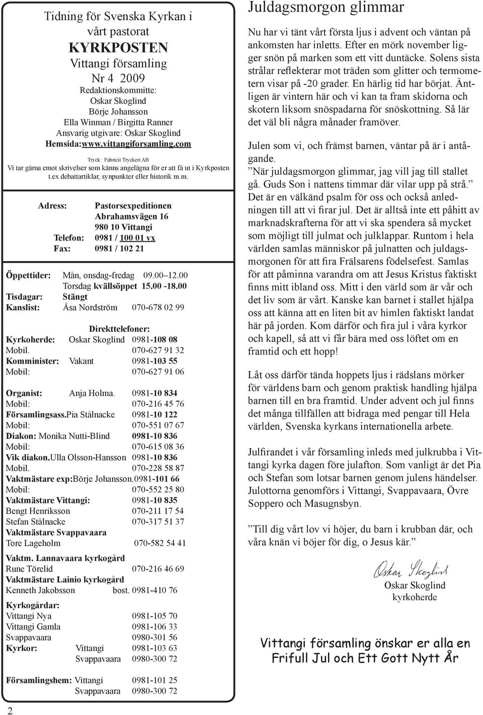 00 12.00 Torsdag kvällsöppet 15.00-18.00 Tisdagar: Stängt Kanslist: Åsa Nordström 070-678 02 99 Direkttelefoner: Kyrkoherde: Oskar Skoglind 0981-108 08 Mobil.