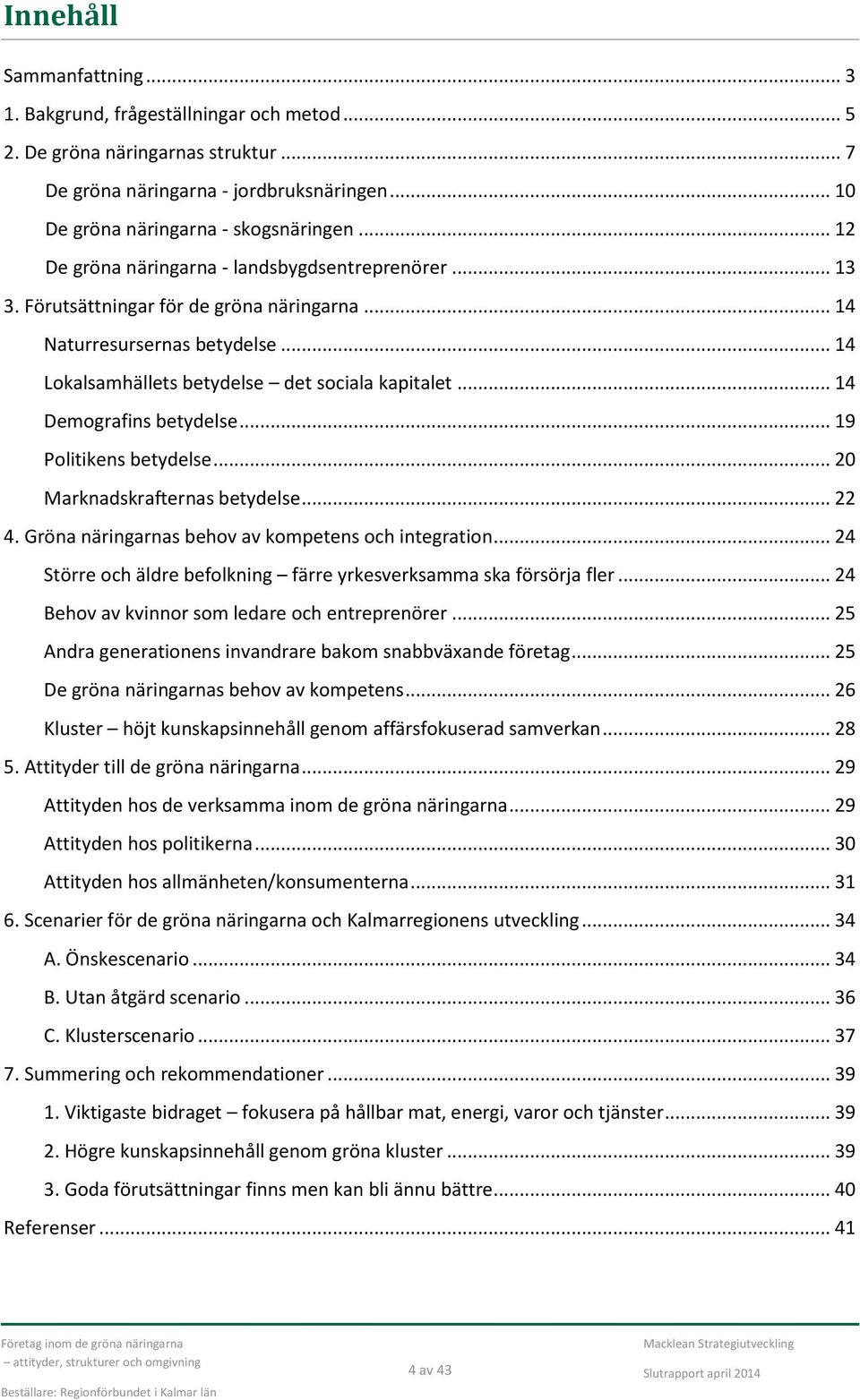 .. 14 Demografins betydelse... 19 Politikens betydelse... 20 Marknadskrafternas betydelse... 22 4. Gröna näringarnas behov av kompetens och integration.