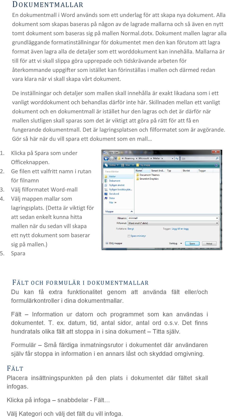 Dokument mallen lagrar alla grundläggande formatinställningar för dokumentet men den kan förutom att lagra format även lagra alla de detaljer som ett worddokument kan innehålla.