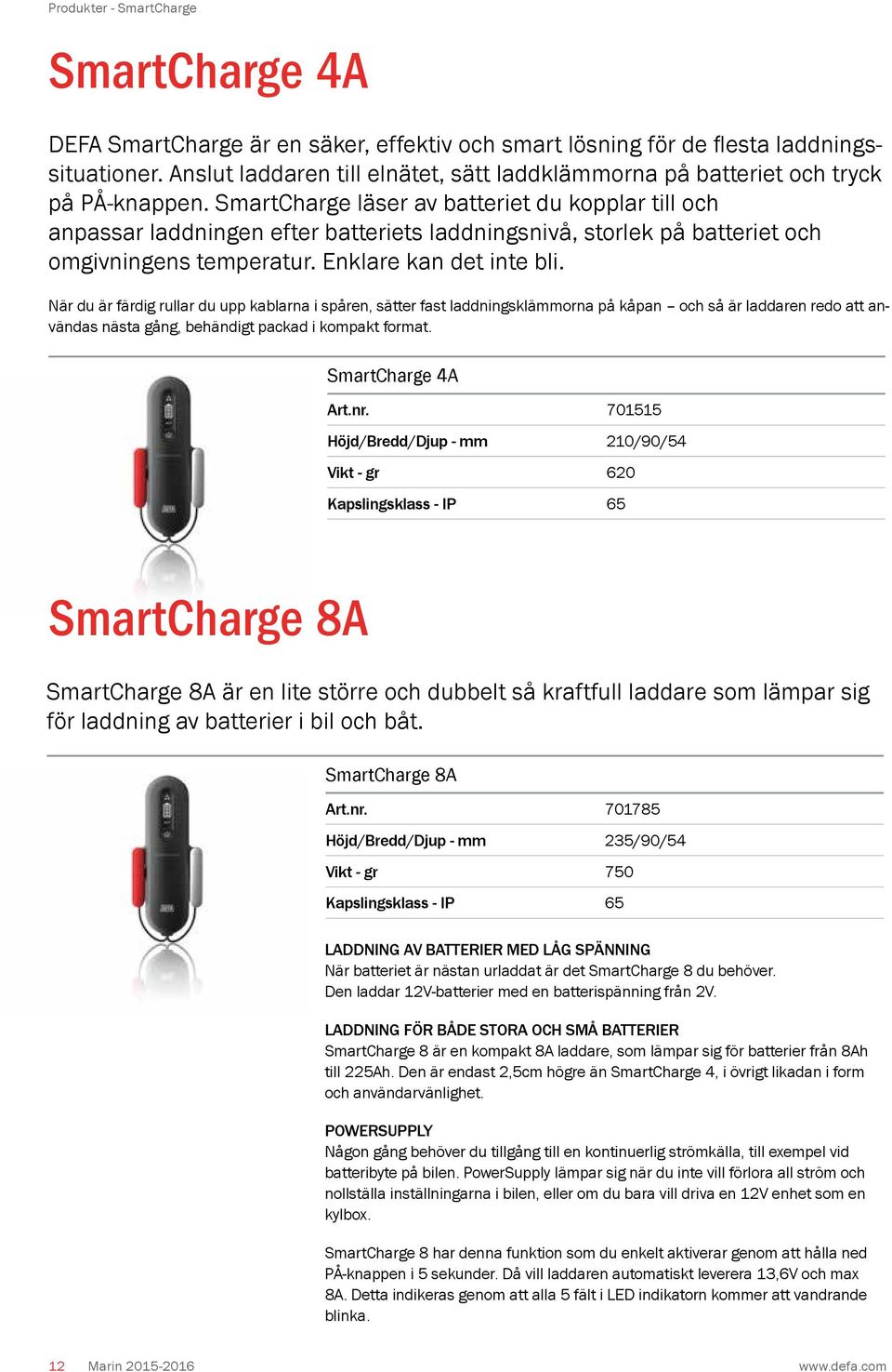 SmartCharge läser av batteriet du kopplar till och anpassar laddningen efter batteriets laddningsnivå, storlek på batteriet och omgivningens temperatur. Enklare kan det inte bli.