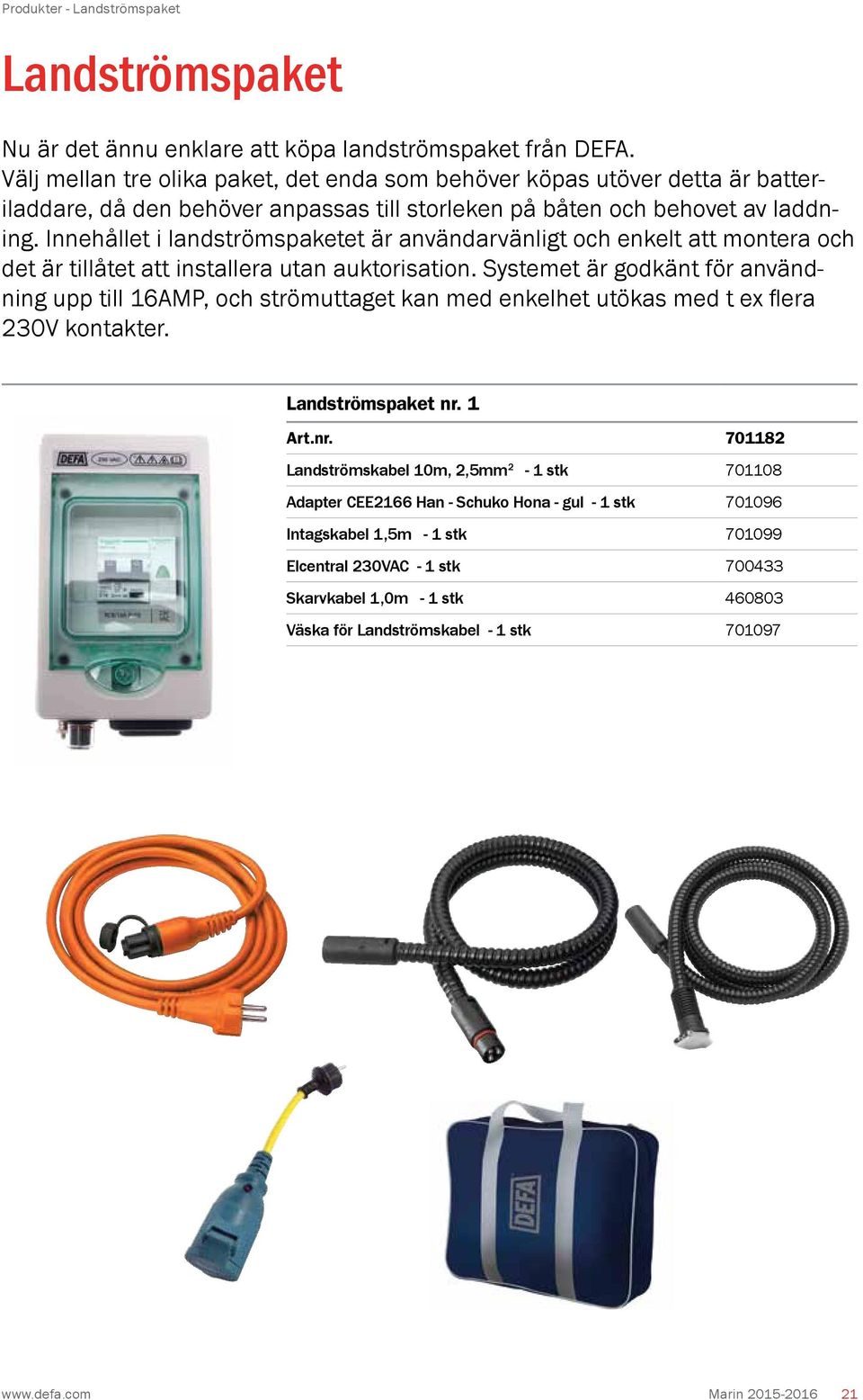 Innehållet i landströmspaketet är användarvänligt och enkelt att montera och det är tillåtet att installera utan auktorisation.