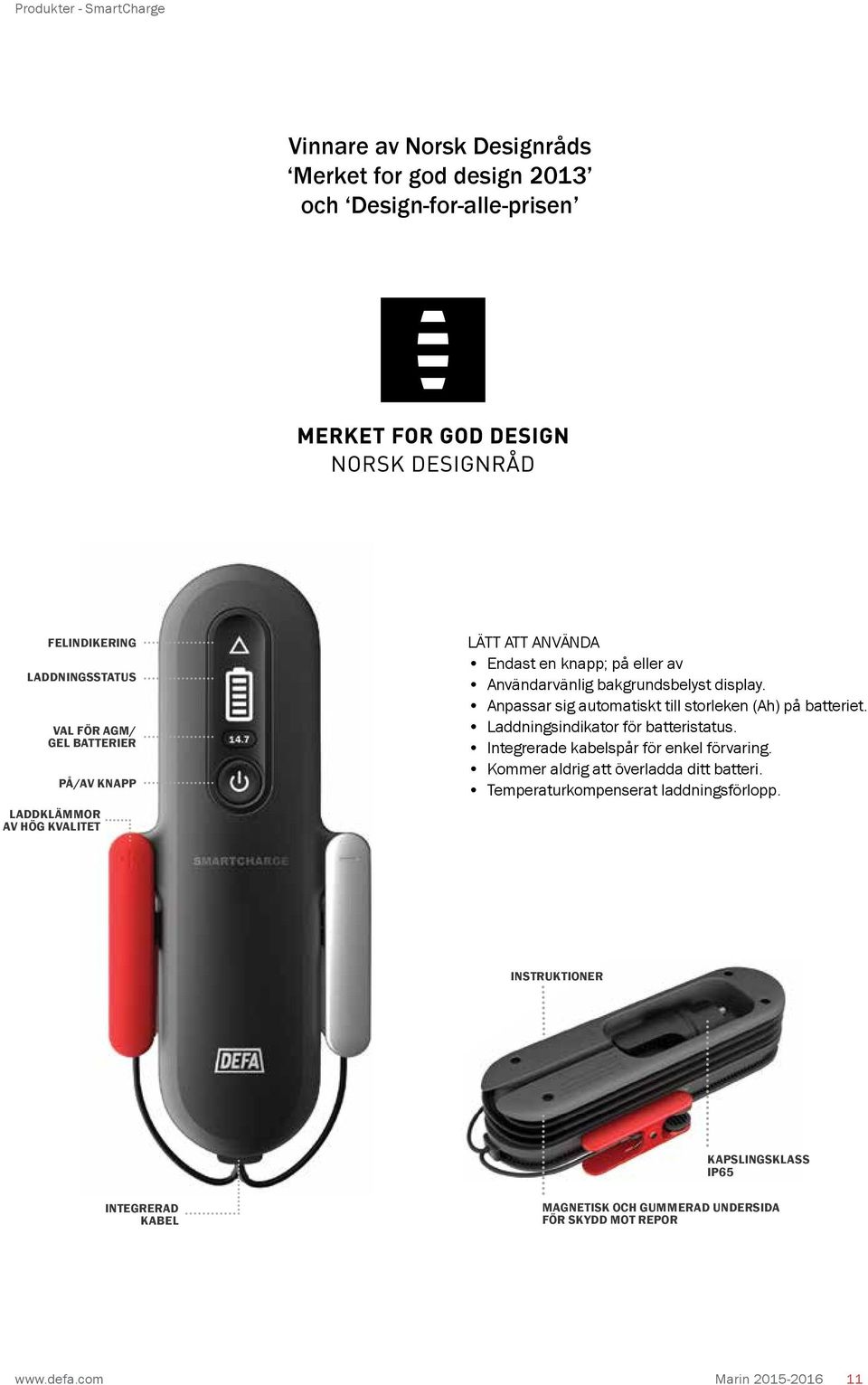 Anpassar sig automatiskt till storleken (Ah) på batteriet. Laddningsindikator för batteristatus. Integrerade kabelspår för enkel förvaring.