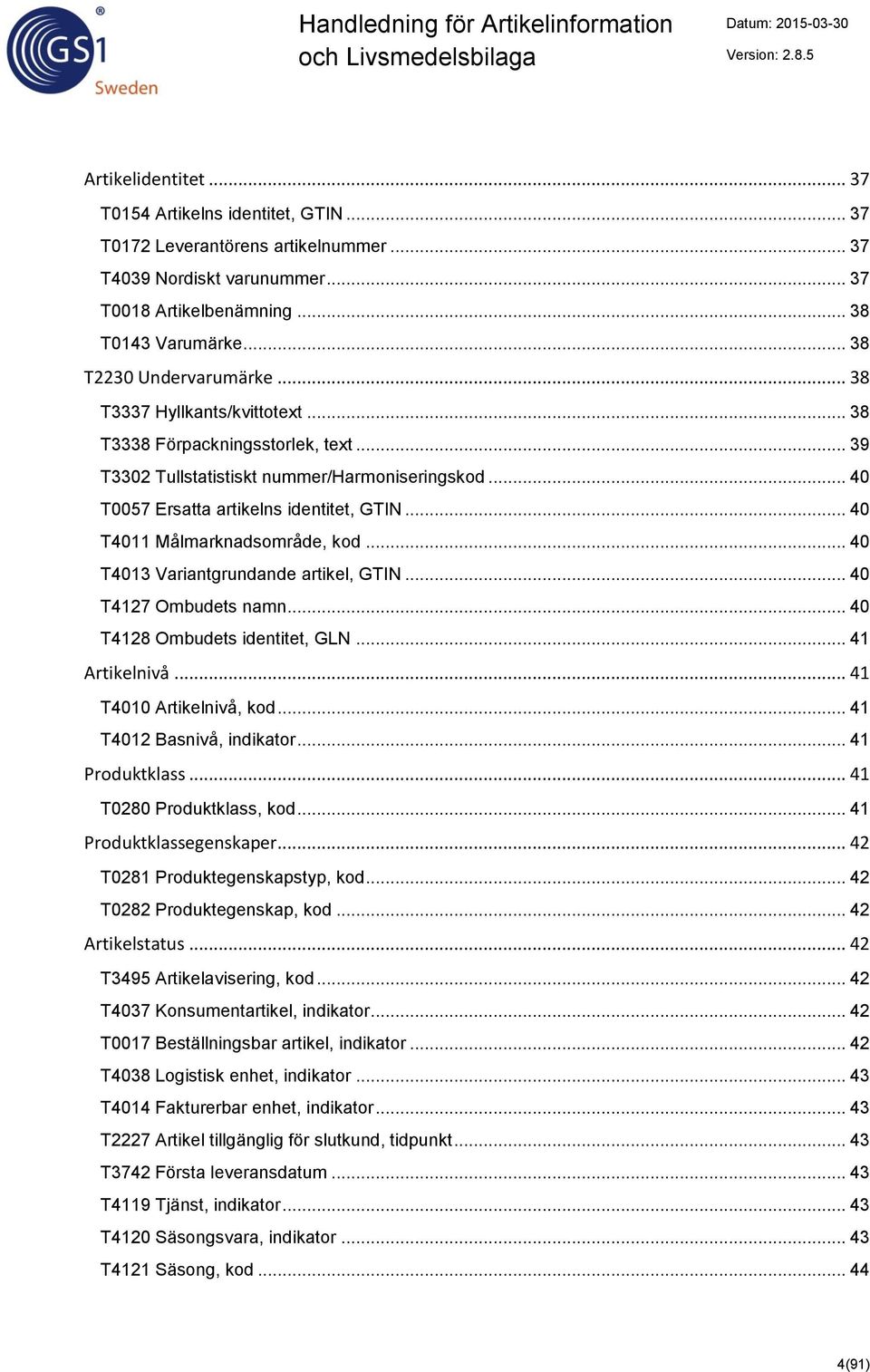 .. 40 T4011 Målmarknadsområde, kod... 40 T4013 Variantgrundande artikel, GTIN... 40 T4127 Ombudets namn... 40 T4128 Ombudets identitet, GLN... 41 Artikelnivå... 41 T4010 Artikelnivå, kod.