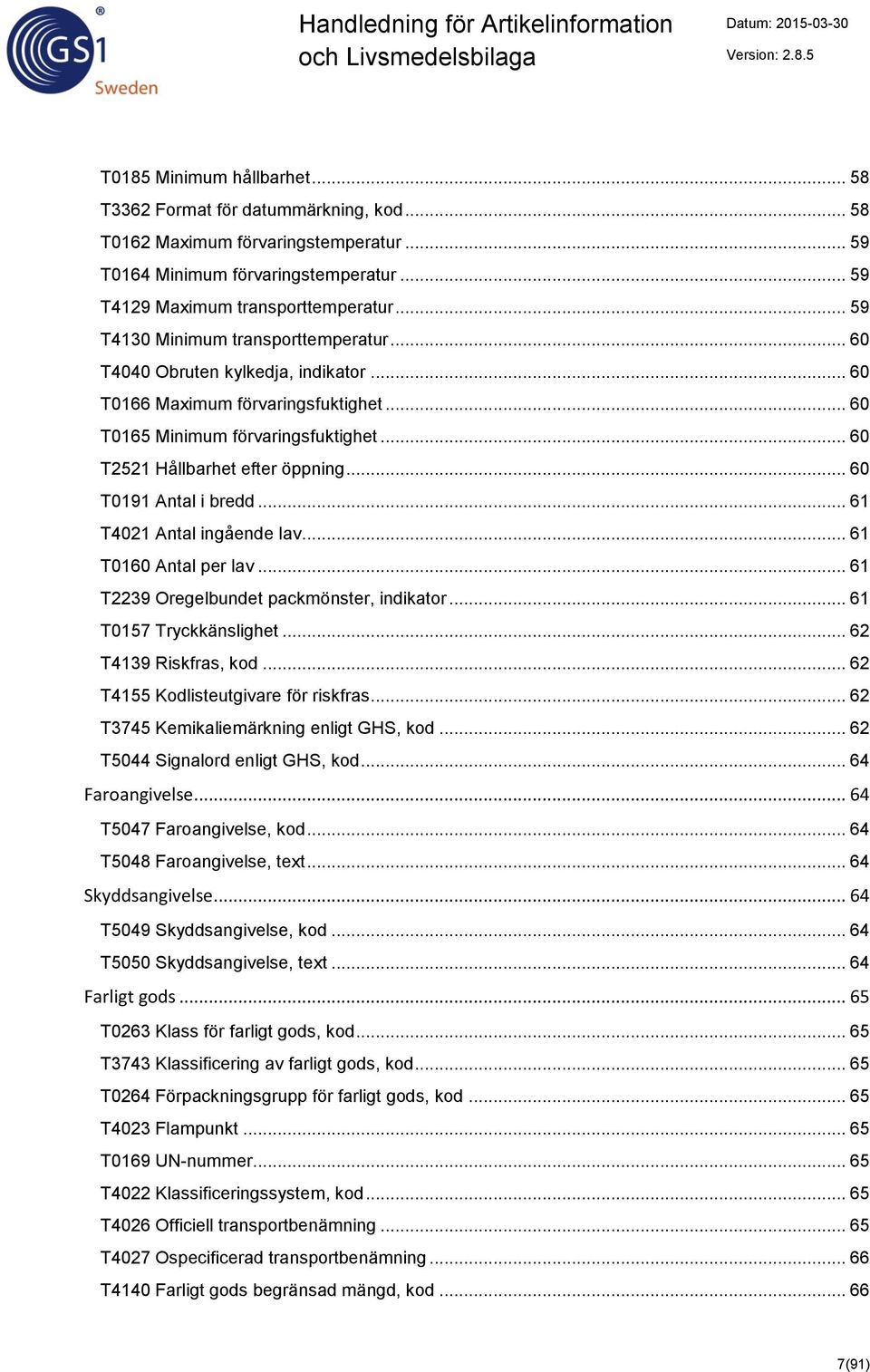 .. 60 T0191 Antal i bredd... 61 T4021 Antal ingående lav... 61 T0160 Antal per lav... 61 T2239 Oregelbundet packmönster, indikator... 61 T0157 Tryckkänslighet... 62 T4139 Riskfras, kod.