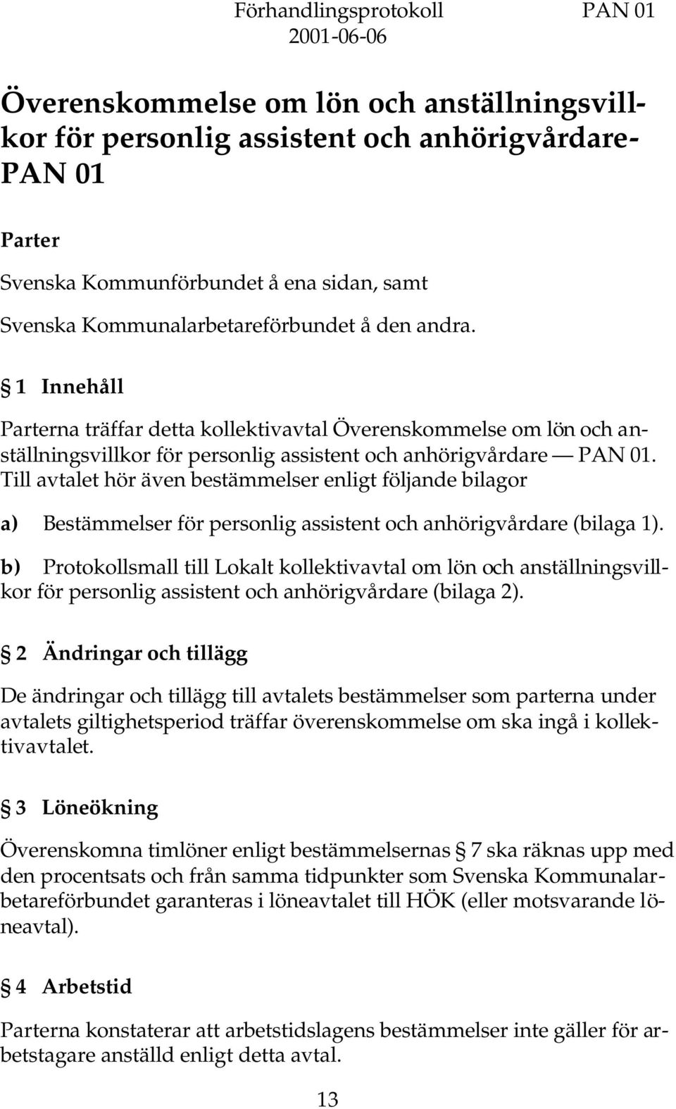 Till avtalet hör även bestämmelser enligt följande bilagor a) Bestämmelser för personlig assistent och anhörigvårdare (bilaga 1).