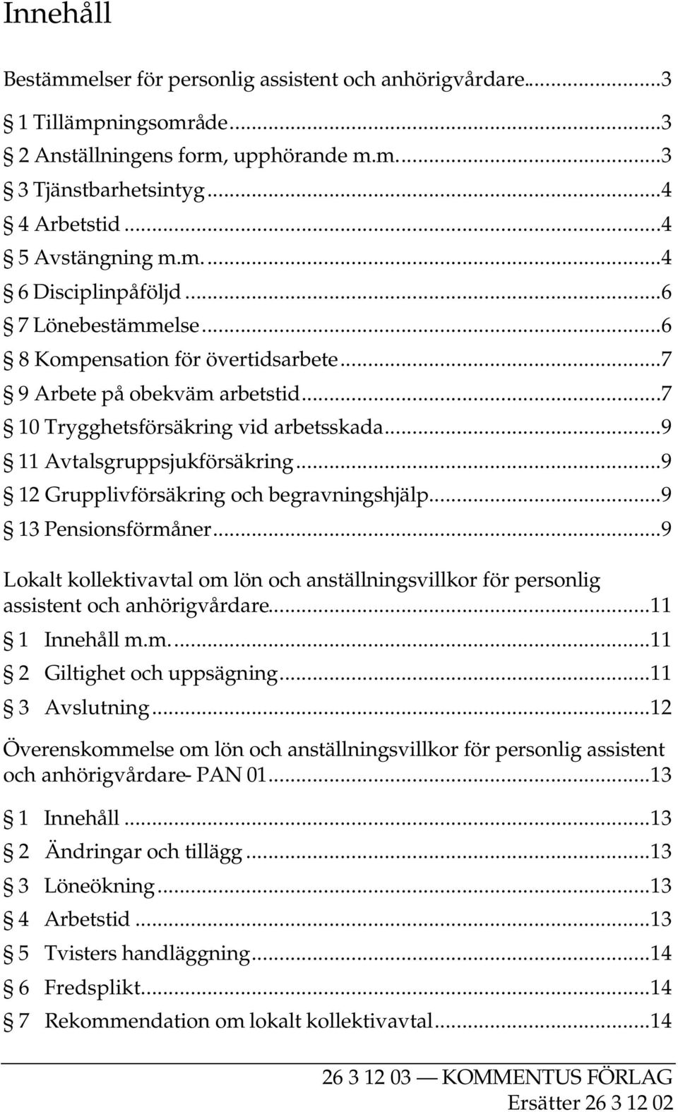 ..9 12 Grupplivförsäkring och begravningshjälp...9 13 Pensionsförmåner...9 Lokalt kollektivavtal om lön och anställningsvillkor för personlig assistent och anhörigvårdare...11 1 Innehåll m.m...11 2 Giltighet och uppsägning.