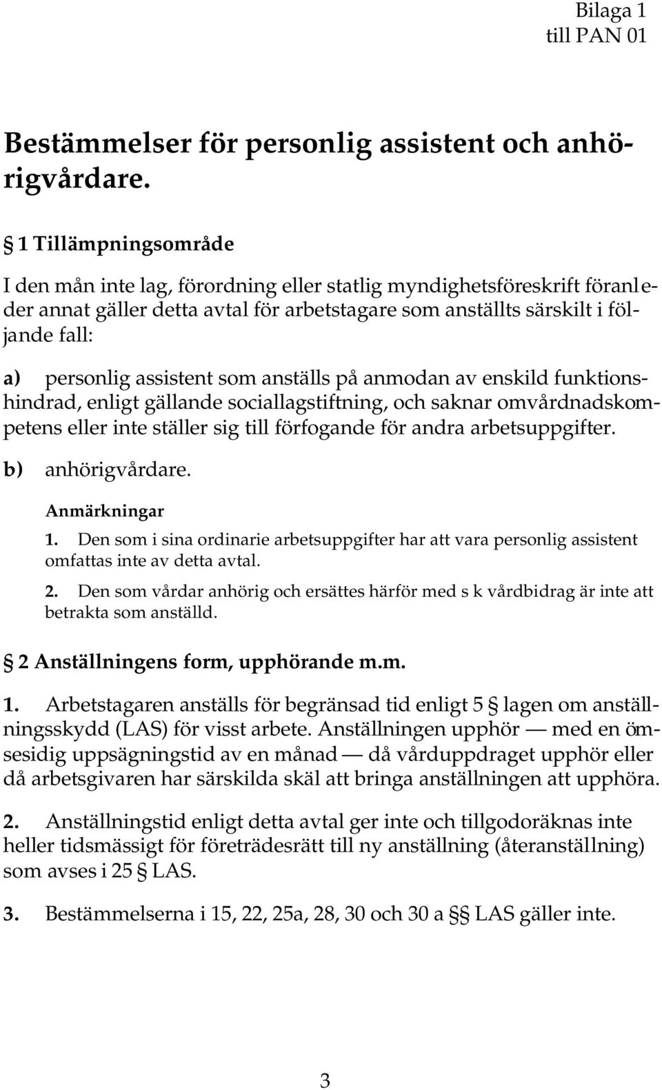 assistent som anställs på anmodan av enskild funktionshindrad, enligt gällande sociallagstiftning, och saknar omvårdnadskompetens eller inte ställer sig till förfogande för andra arbetsuppgifter.