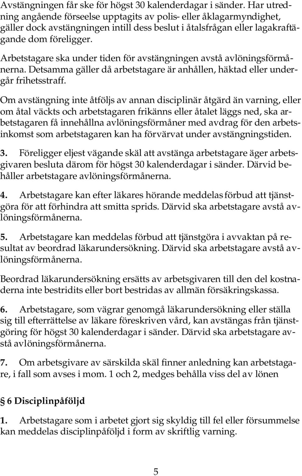 Arbetstagare ska under tiden för avstängningen avstå avlöningsförmånerna. Detsamma gäller då arbetstagare är anhållen, häktad eller undergår frihetsstraff.