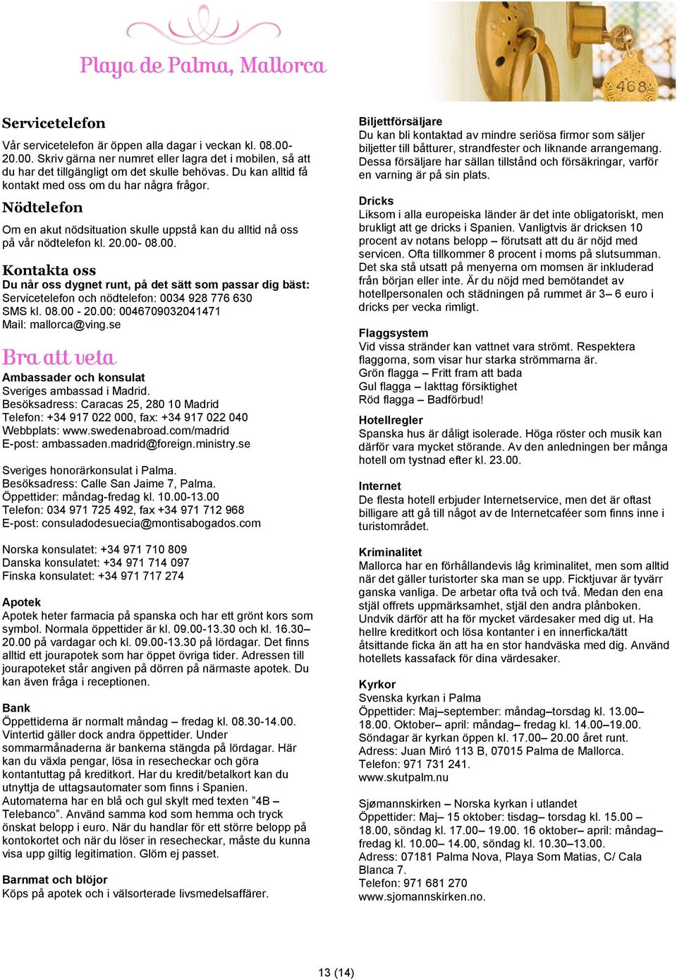 08.00. Kontakta oss Du når oss dygnet runt, på det sätt som passar dig bäst: Servicetelefon och nödtelefon: 0034 928 776 630 SMS kl. 08.00-20.00: 0046709032041471 Mail: mallorca@ving.
