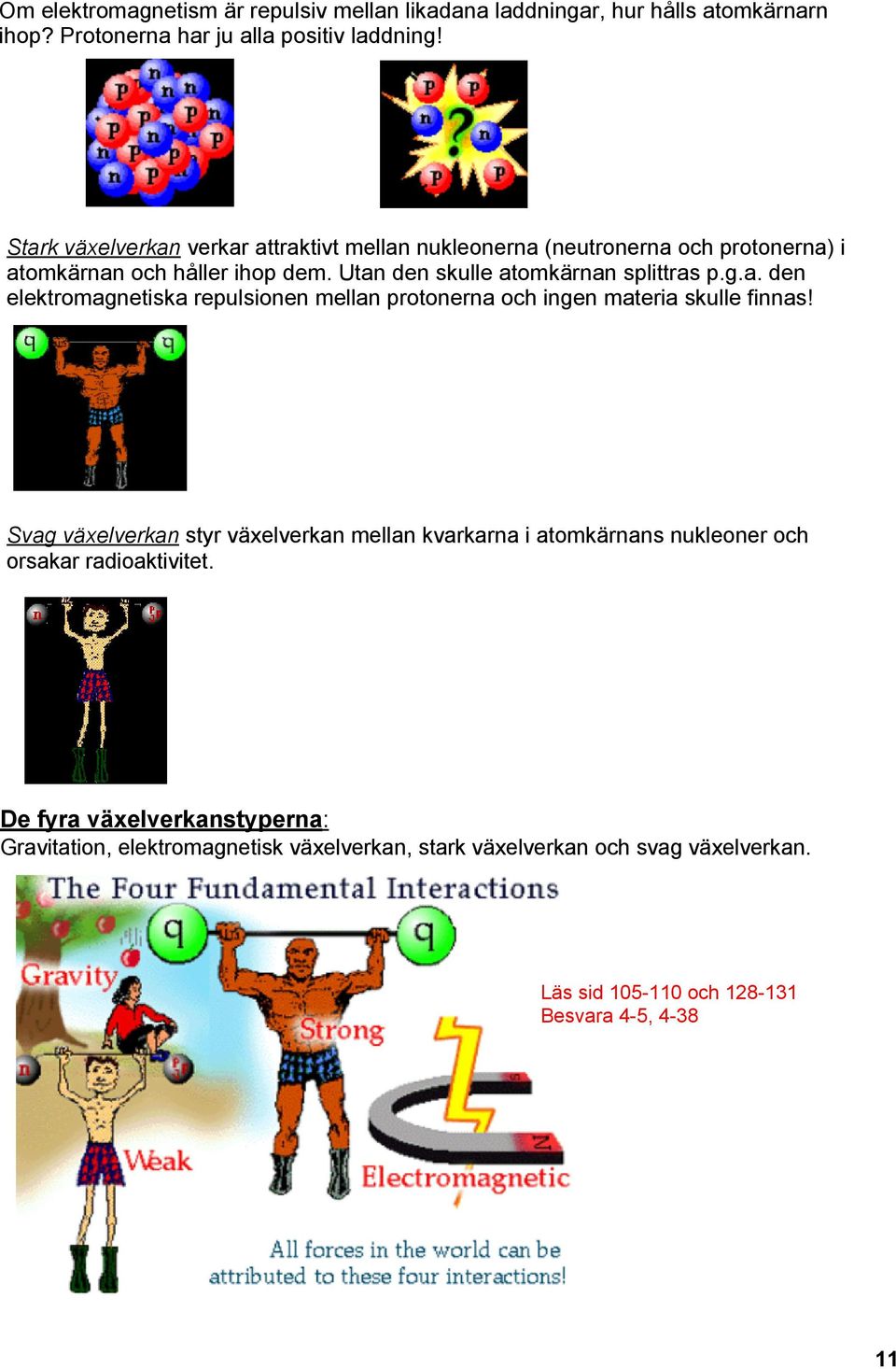 a. den elektromagnetiska repulsionen mellan protonerna och ingen materia skulle finnas!