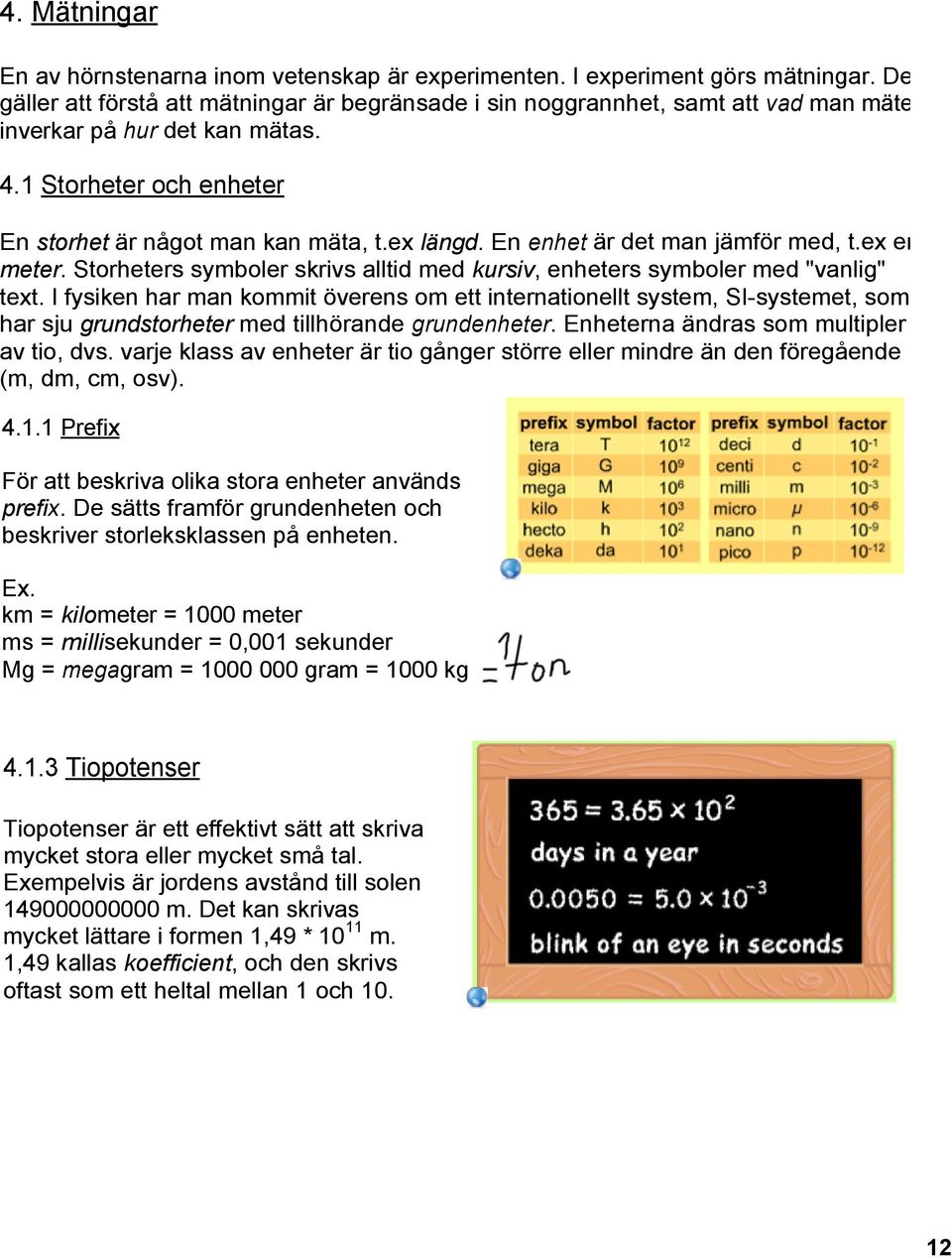 En enhet är det man jämför med, t.ex en meter. Storheters symboler skrivs alltid med kursiv, enheters symboler med "vanlig" text.