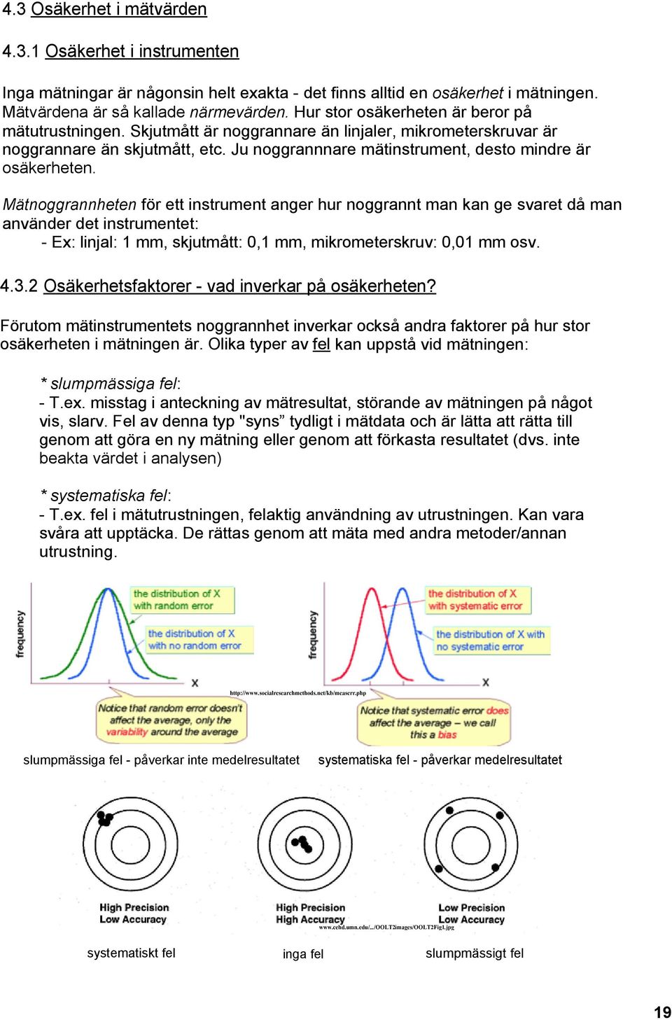 Mätnoggrannheten för ett instrument anger hur noggrannt man kan ge svaret då man använder det instrumentet: Ex: linjal: 1 mm, skjutmått: 0,1 mm, mikrometerskruv: 0,01 mm osv. 4.3.