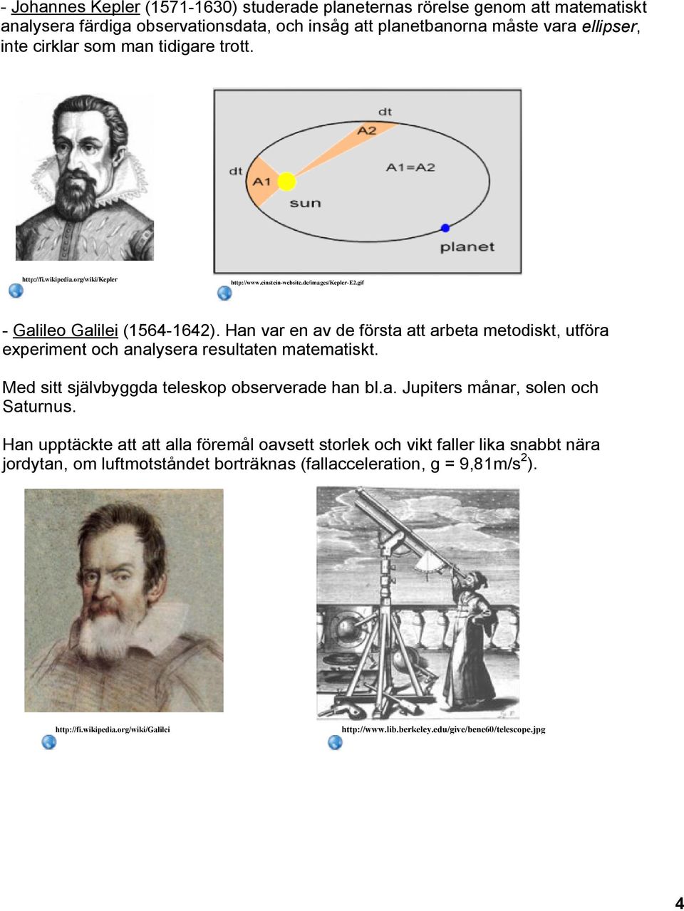 Han var en av de första att arbeta metodiskt, utföra experiment och analysera resultaten matematiskt. Med sitt självbyggda teleskop observerade han bl.a. Jupiters månar, solen och Saturnus.