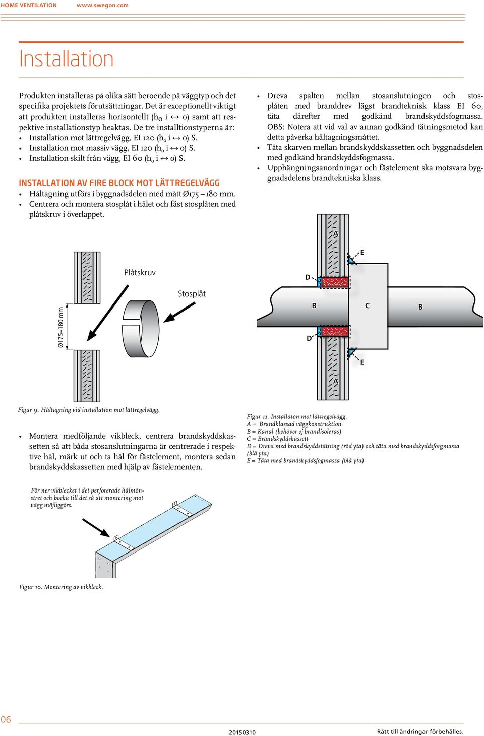 e tre installtionstyperna är: Installation mot lättregelvägg, EI 120 (h o i o) S. Installation mot massiv vägg, EI 120 (h o i o) S. Installation skilt från vägg, EI 60 (h o i o) S.