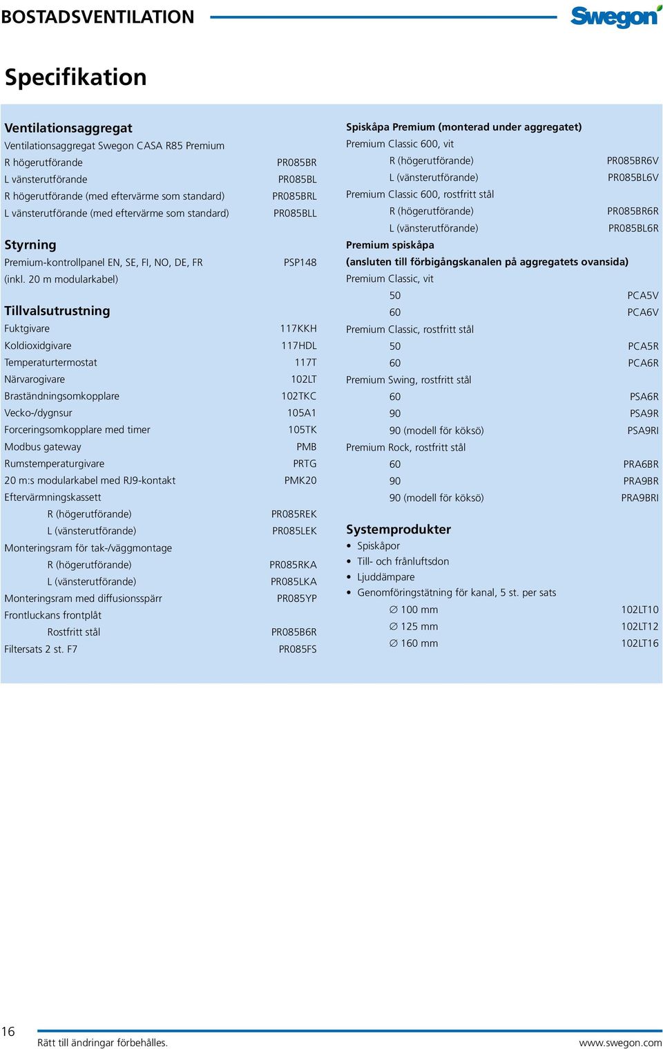 20 m modularkabel) Tillvalsutrustning Fuktgivare 117KKH Koldioxidgivare 117HDL Temperaturtermostat 117T Närvarogivare 102LT Braständningsomkopplare 102TKC Vecko-/dygnsur 105A1 Forceringsomkopplare