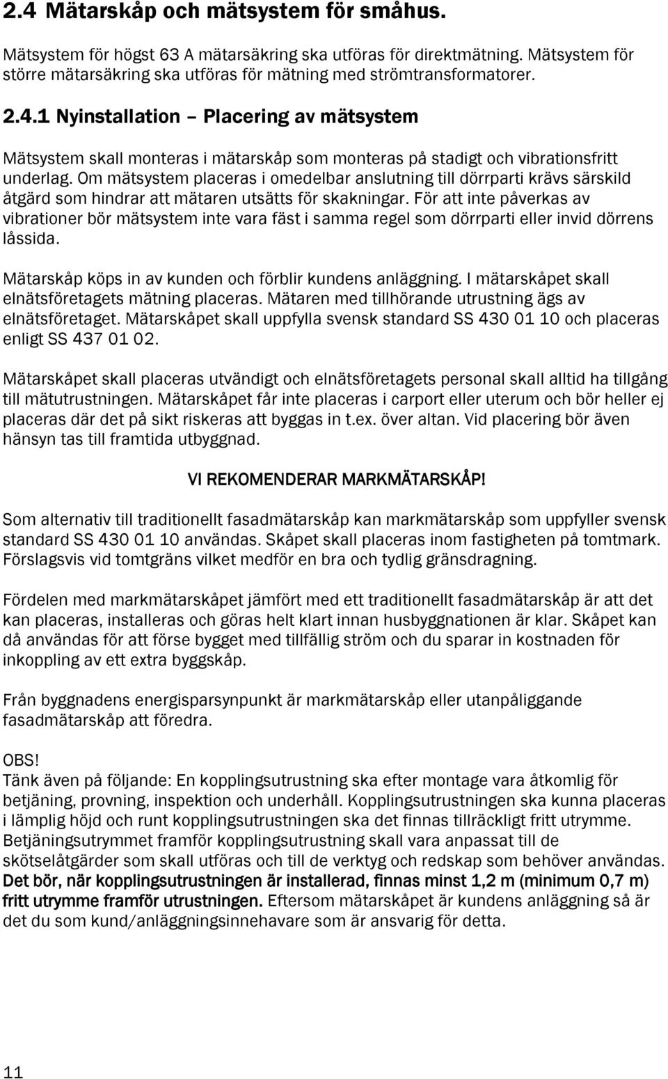 För att inte påverkas av vibrationer bör mätsystem inte vara fäst i samma regel som dörrparti eller invid dörrens låssida. Mätarskåp köps in av kunden och förblir kundens anläggning.