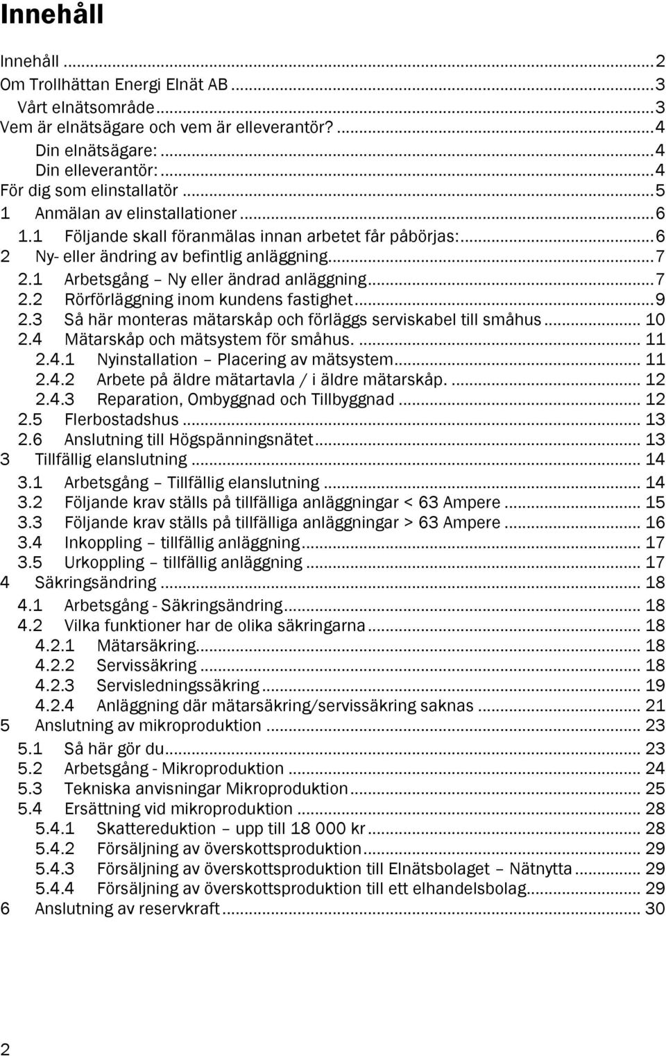 .. 9 2.3 Så här monteras mätarskåp och förläggs serviskabel till småhus... 10 2.4 Mätarskåp och mätsystem för småhus.... 11 2.4.1 Nyinstallation Placering av mätsystem... 11 2.4.2 Arbete på äldre mätartavla / i äldre mätarskåp.