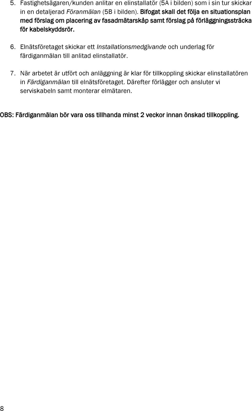 Elnätsföretaget skickar ett Installationsmedgivande och underlag för färdiganmälan till anlitad elinstallatör. 7.