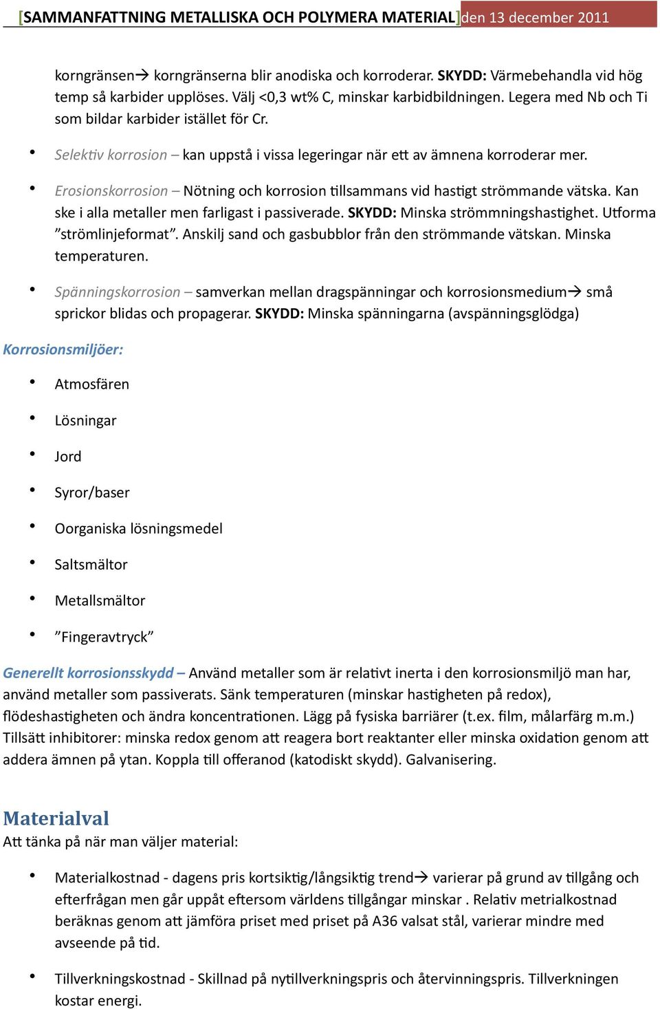 Erosionskorrosion Nötning och korrosion ;llsammans vid has;gt strömmande vätska. Kan ske i alla metaller men farligast i passiverade. SKYDD: Minska strömmningshas;ghet. U orma strömlinjeformat.