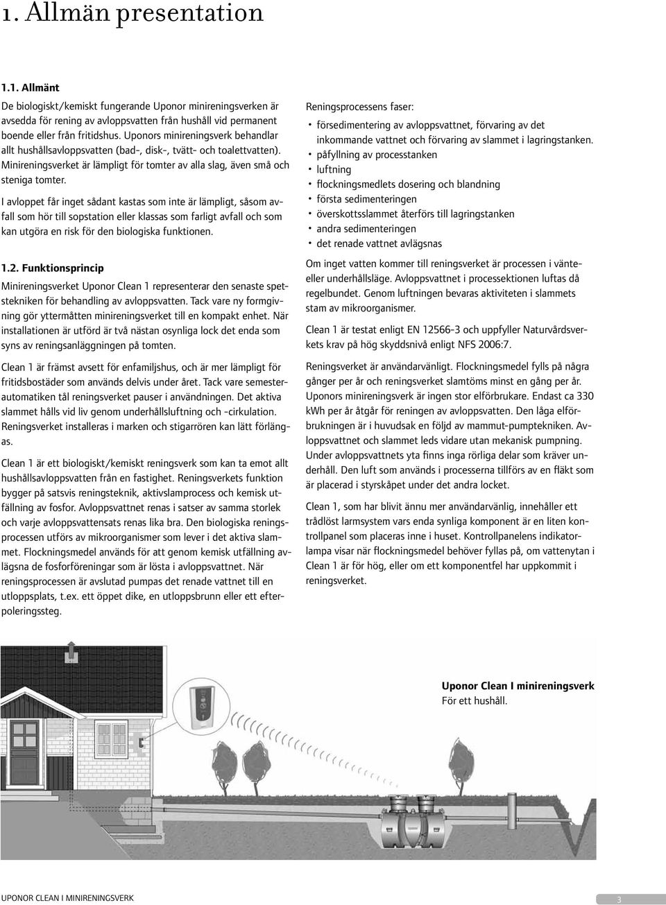 I avloppet får inget sådant kastas som inte är lämpligt, såsom avfall som hör till sopstation eller klassas som farligt avfall och som kan utgöra en risk för den biologiska funktionen. 1.2.