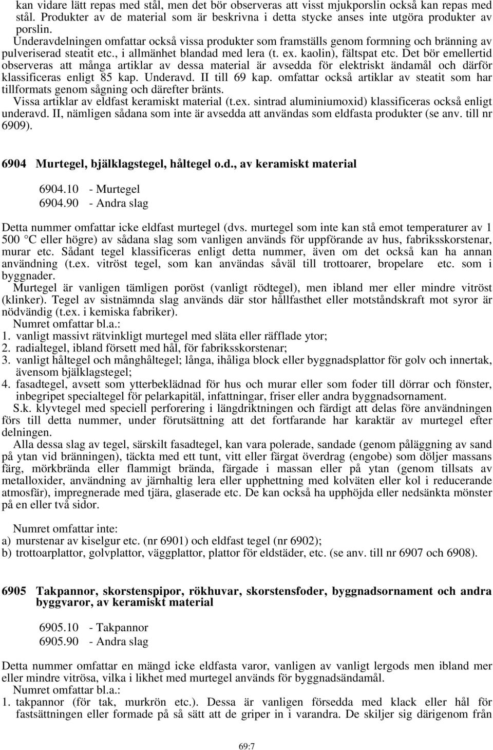 Det bör emellertid observeras att många artiklar av dessa material är avsedda för elektriskt ändamål och därför klassificeras enligt 85 kap. Underavd. II till 69 kap.