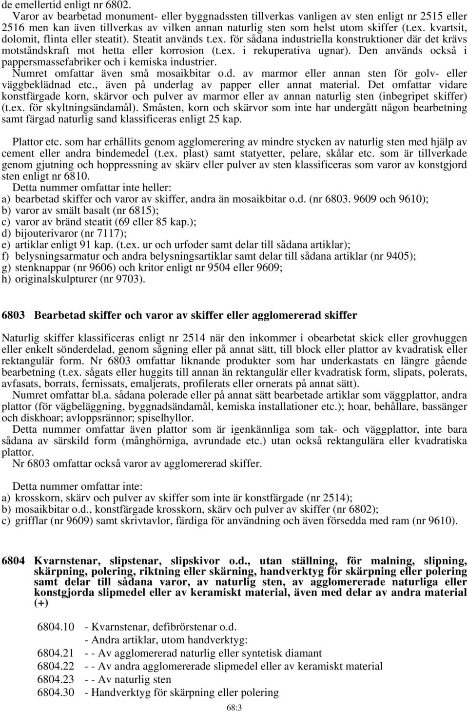 kvartsit, dolomit, flinta eller steatit). Steatit används t.ex. för sådana industriella konstruktioner där det krävs motståndskraft mot hetta eller korrosion (t.ex. i rekuperativa ugnar).