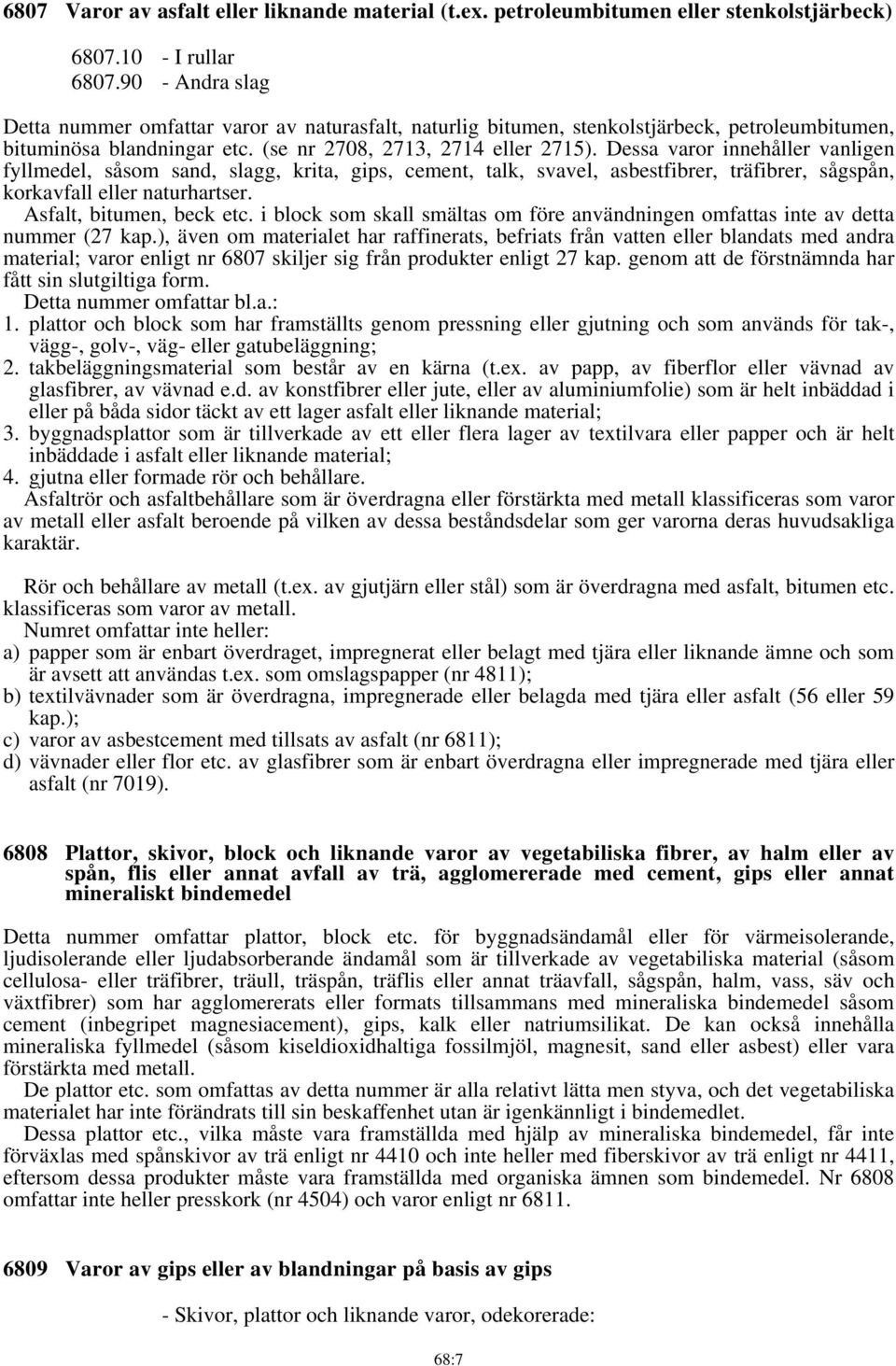 Dessa varor innehåller vanligen fyllmedel, såsom sand, slagg, krita, gips, cement, talk, svavel, asbestfibrer, träfibrer, sågspån, korkavfall eller naturhartser. Asfalt, bitumen, beck etc.