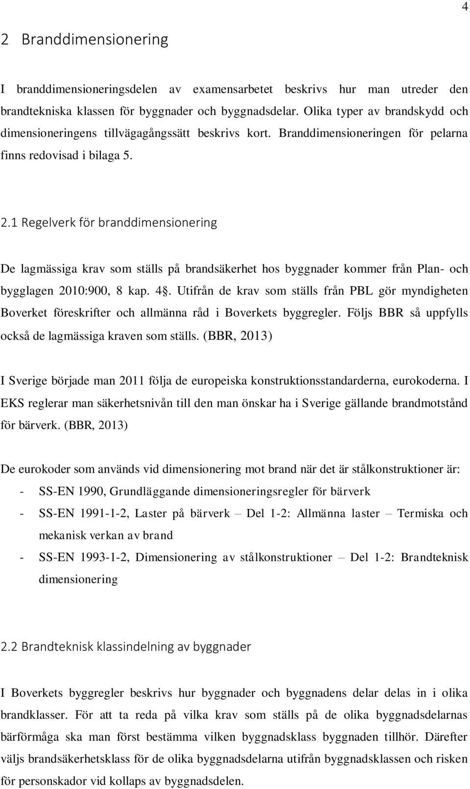 1 Regelverk för branddimensionering De lagmässiga krav som ställs på brandsäkerhet hos byggnader kommer från Plan- och bygglagen 2010:900, 8 kap. 4.