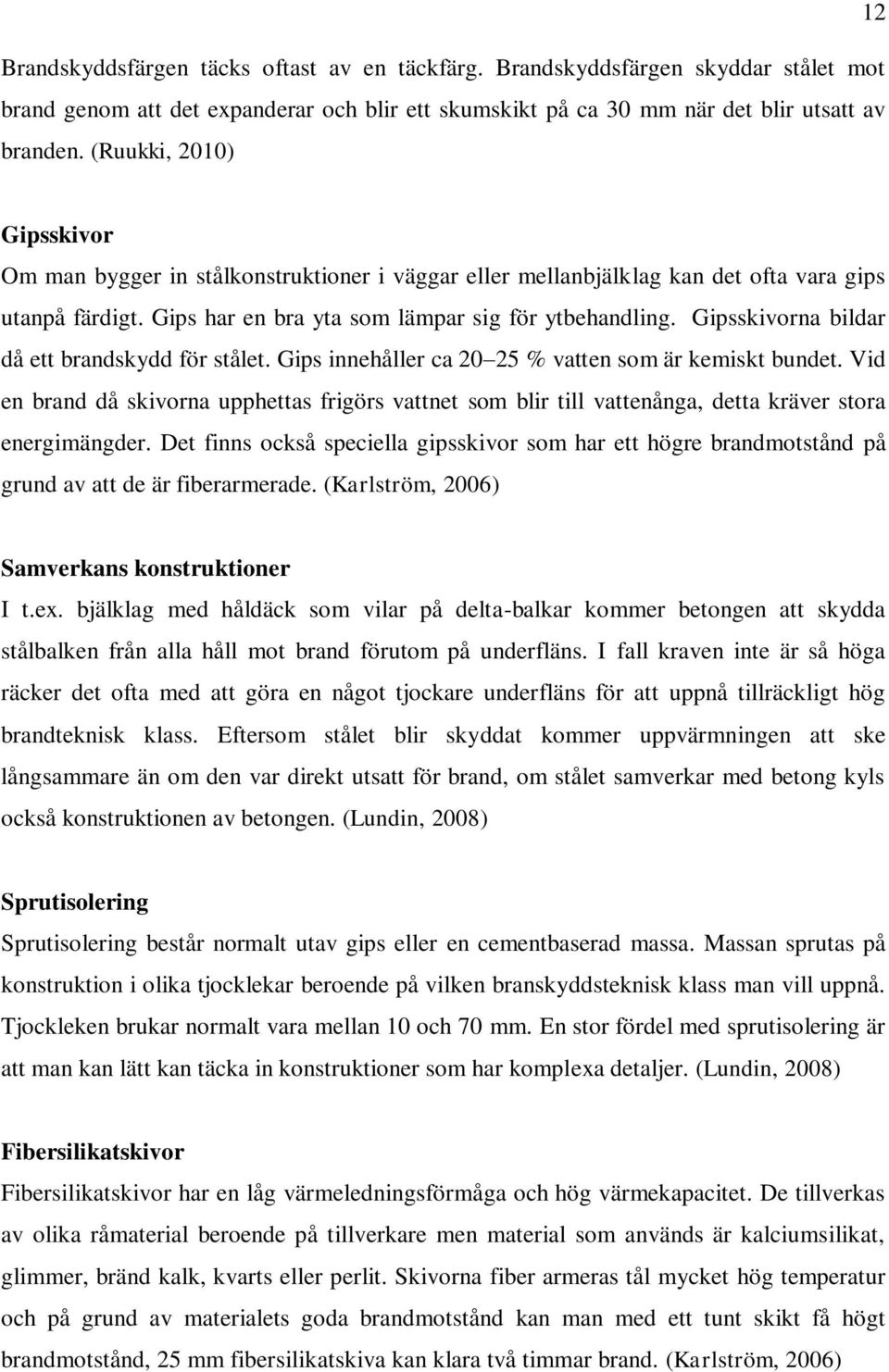 Gipsskivorna bildar då ett brandskydd för stålet. Gips innehåller ca 20 25 % vatten som är kemiskt bundet.