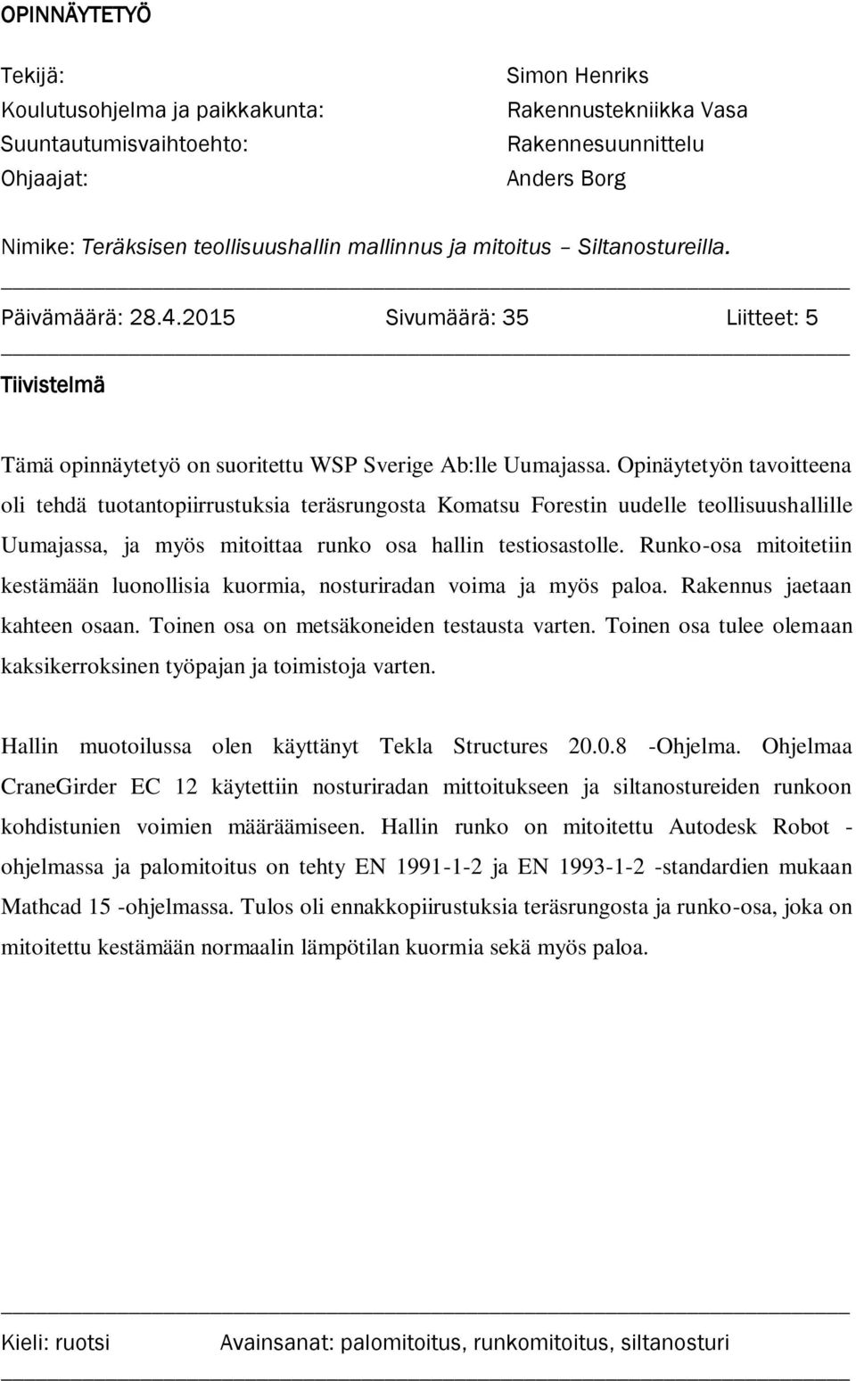 Opinäytetyön tavoitteena oli tehdä tuotantopiirrustuksia teräsrungosta Komatsu Forestin uudelle teollisuushallille Uumajassa, ja myös mitoittaa runko osa hallin testiosastolle.