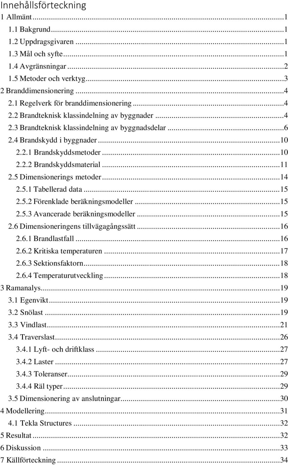 .. 10 2.2.2 Brandskyddsmaterial... 11 2.5 Dimensionerings metoder... 14 2.5.1 Tabellerad data... 15 2.5.2 Förenklade beräkningsmodeller... 15 2.5.3 Avancerade beräkningsmodeller... 15 2.6 Dimensioneringens tillvägagångssätt.