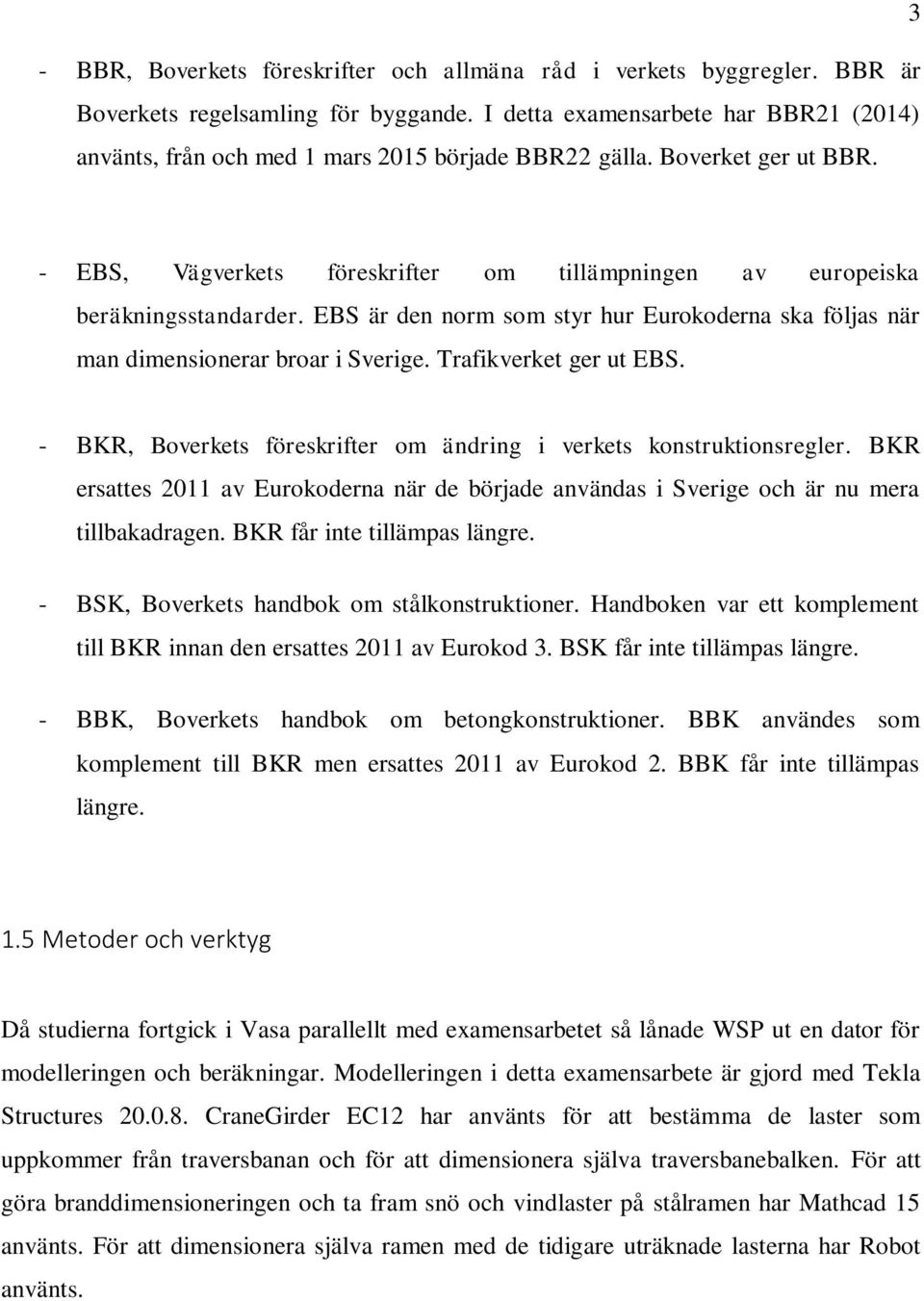 EBS är den norm som styr hur Eurokoderna ska följas när man dimensionerar broar i Sverige. Trafikverket ger ut EBS. - BKR, Boverkets föreskrifter om ändring i verkets konstruktionsregler.