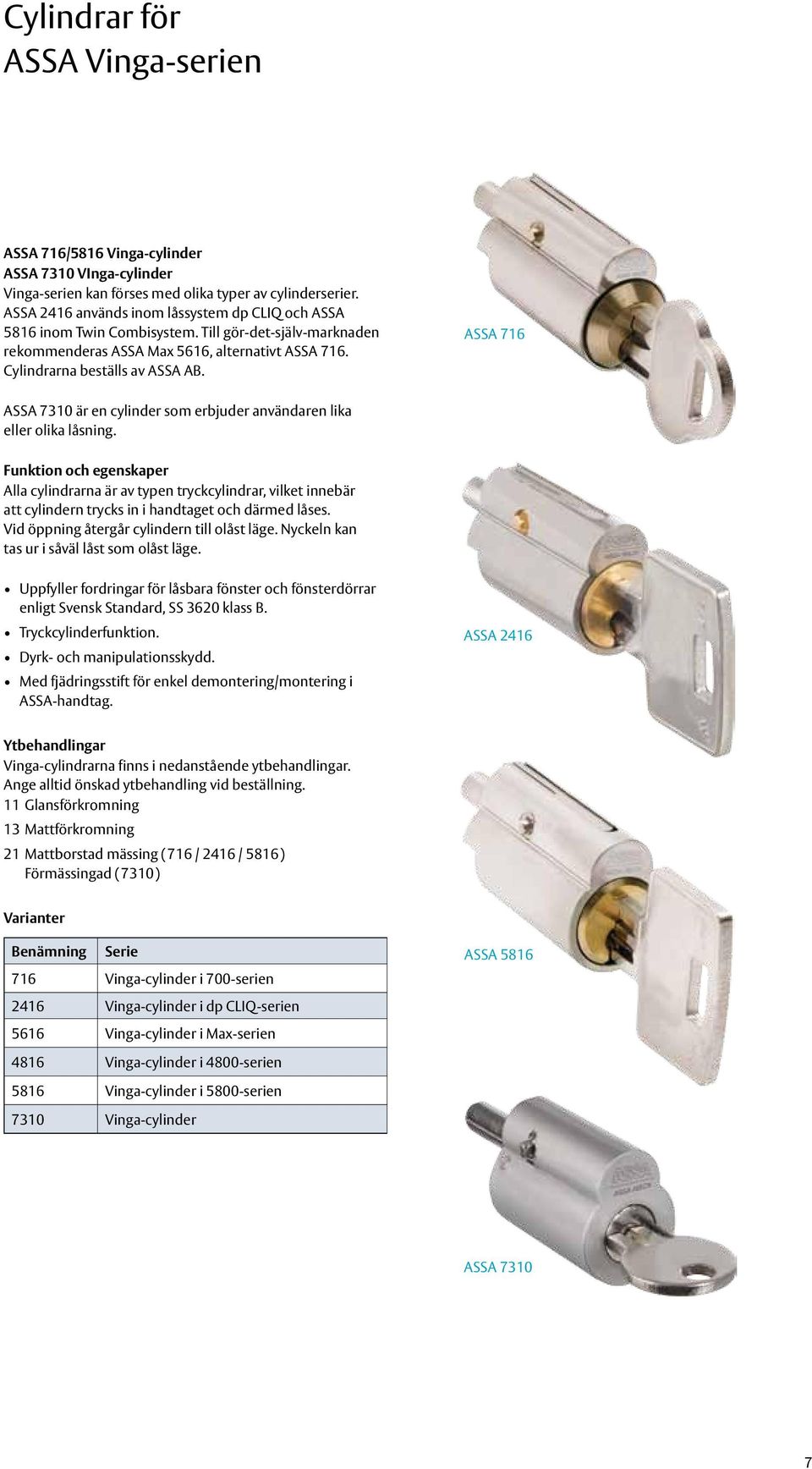 ASSA 716 ASSA 7310 är en cylinder som erbjuder användaren lika eller olika låsning.