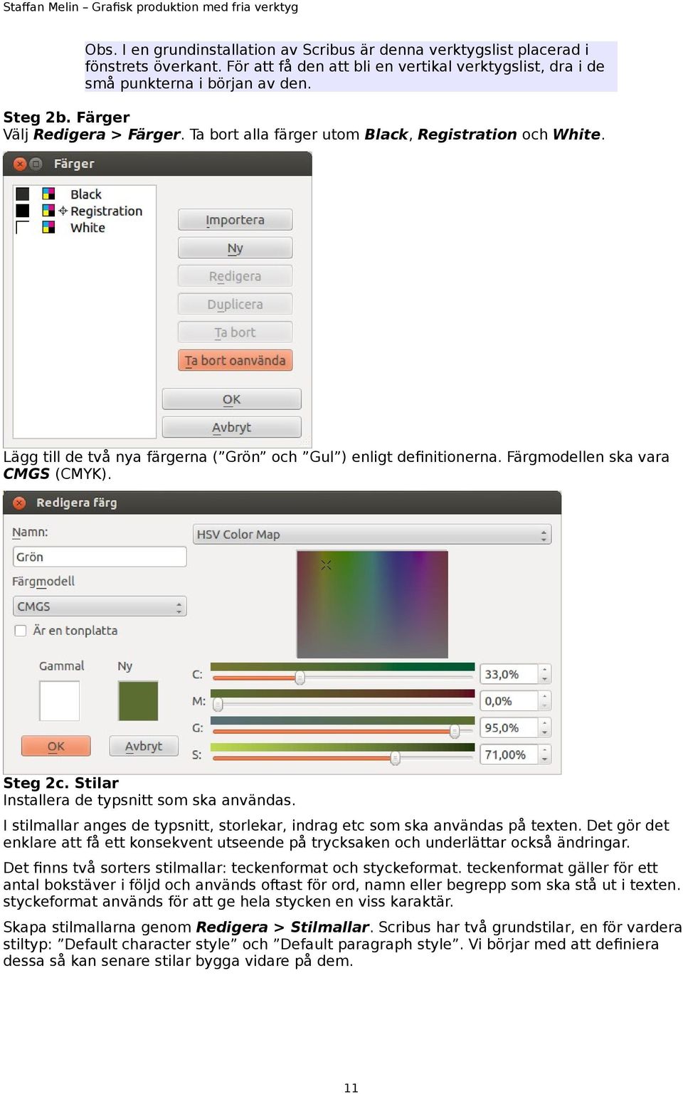 Stilar Installera de typsnitt som ska användas. I stilmallar anges de typsnitt, storlekar, indrag etc som ska användas på texten.