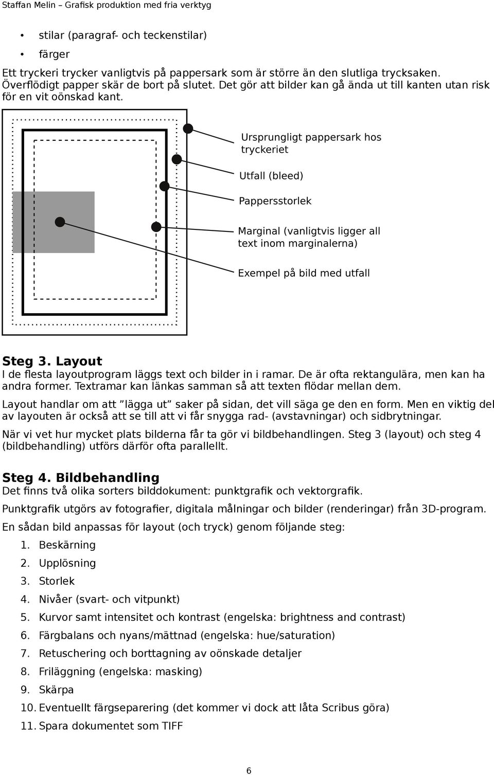 De är ofta rektangulära, men kan ha andra former. Textramar kan länkas samman så att texten flödar mellan dem. Layout handlar om att lägga ut saker på sidan, det vill säga ge den en form.