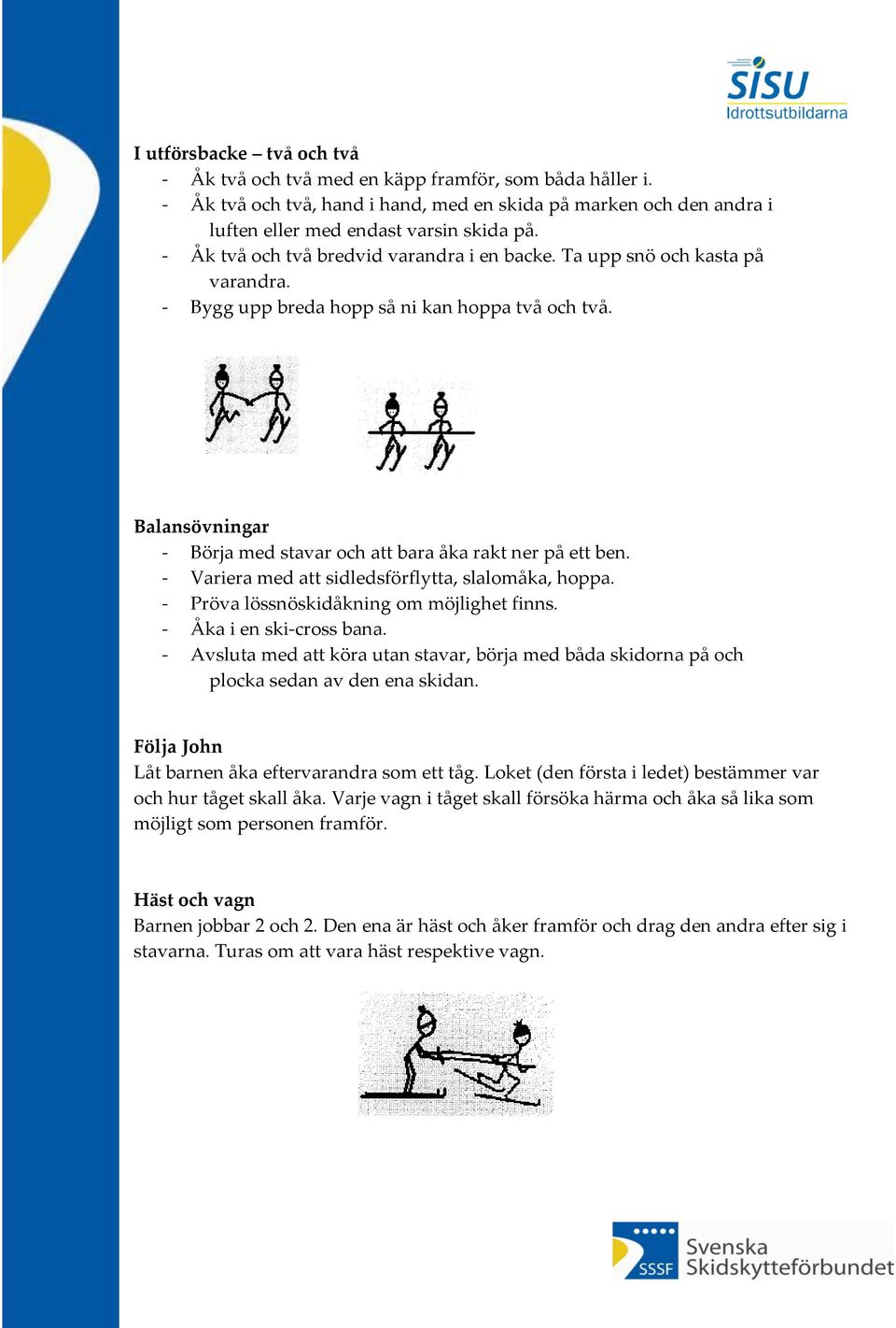 Balansövningar - Börja med stavar och att bara åka rakt ner på ett ben. - Variera med att sidledsförflytta, slalomåka, hoppa. - Pröva lössnöskidåkning om möjlighet finns. - Åka i en ski-cross bana.