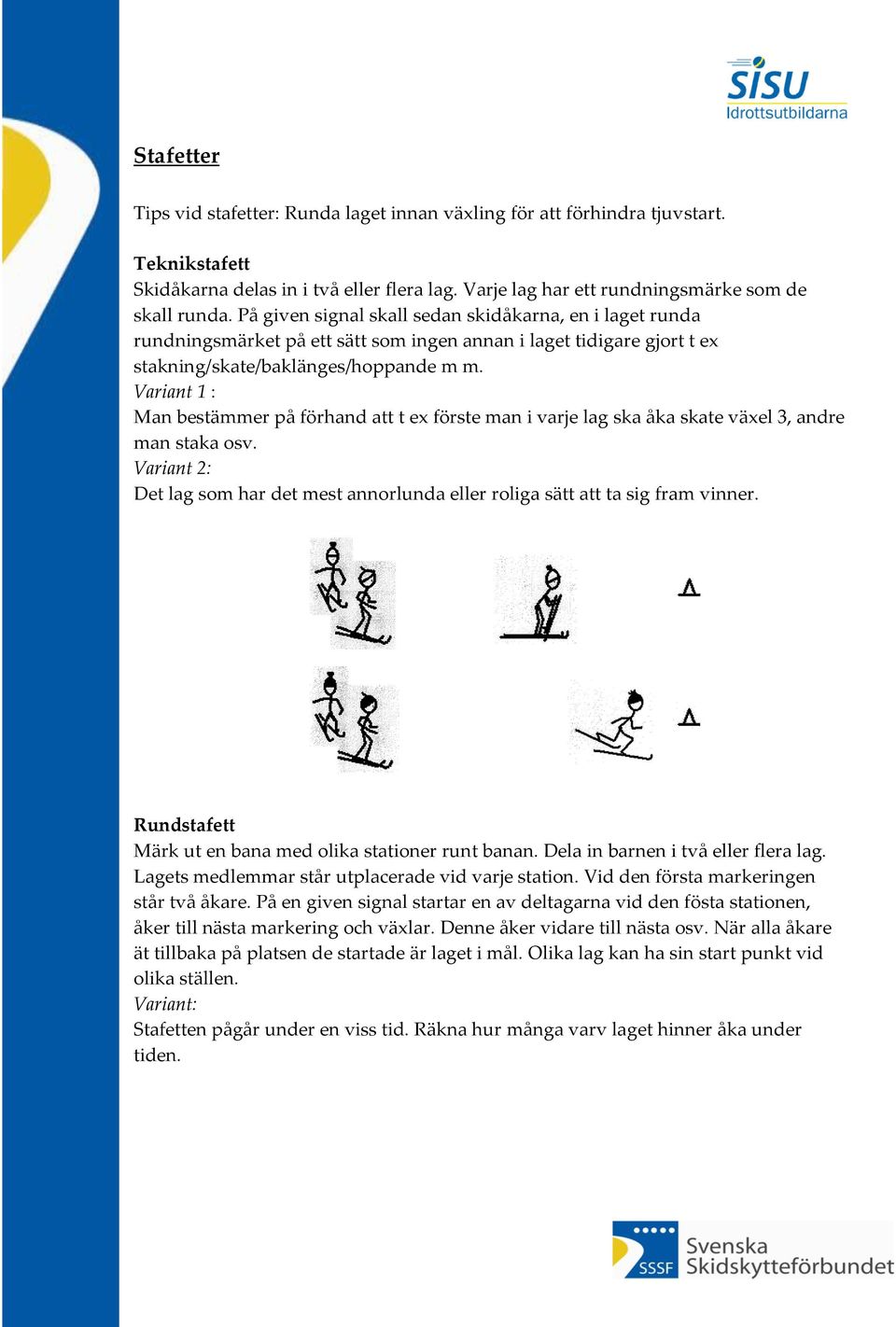 Variant 1 : Man bestämmer på förhand att t ex förste man i varje lag ska åka skate växel 3, andre man staka osv.