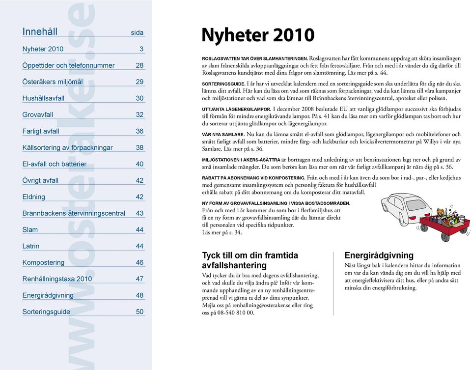 avfall 42 Eldning 42 Brännbackens återvinningscentral 43 Slam 44 Latrin 44 Kompostering 46 Renhållningstaxa 2010 47 Energirådgivning 48 Sorteringsguide 50 Nyheter 2010 Roslagsvatten tar över