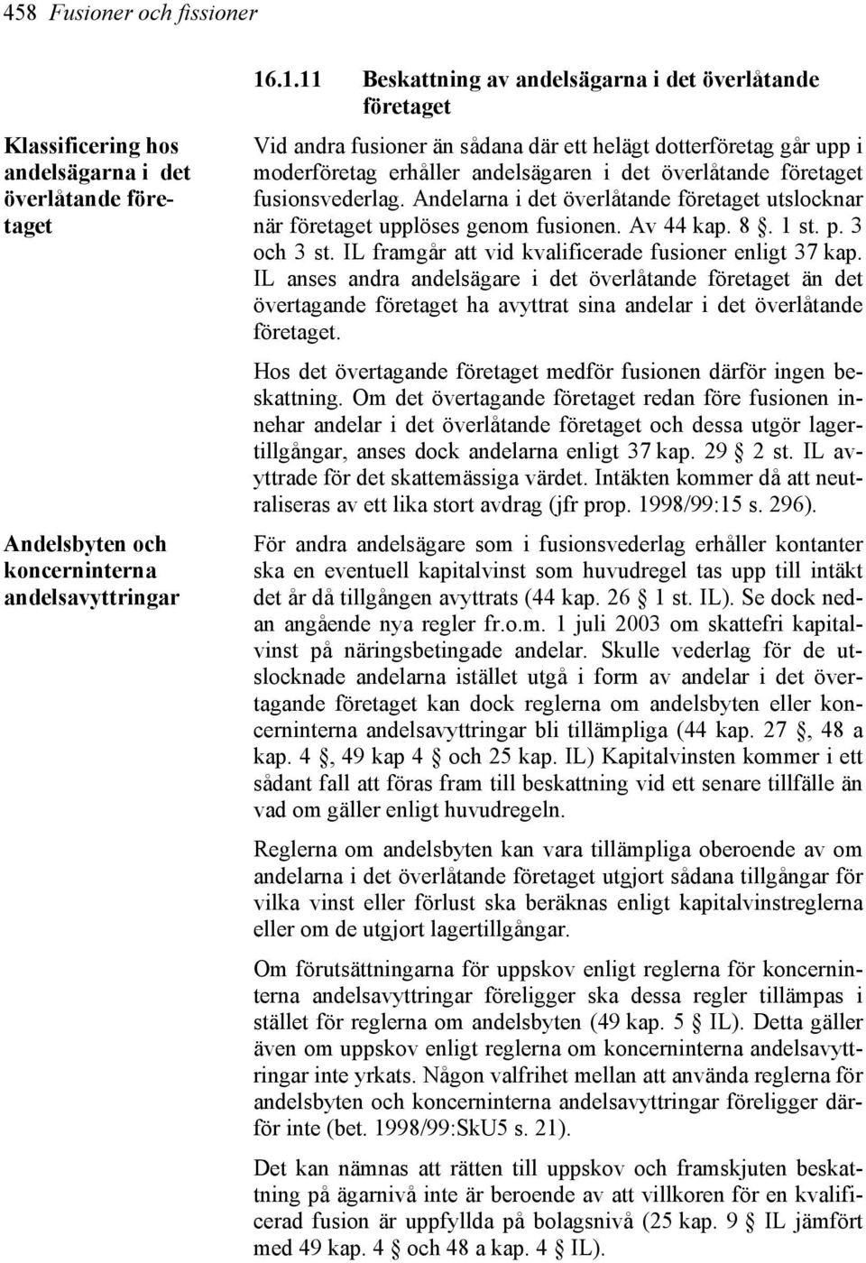 fusionsvederlag. Andelarna i det överlåtande företaget utslocknar när företaget upplöses genom fusionen. Av 44 kap. 8. 1 st. p. 3 och 3 st. IL framgår att vid kvalificerade fusioner enligt 37 kap.