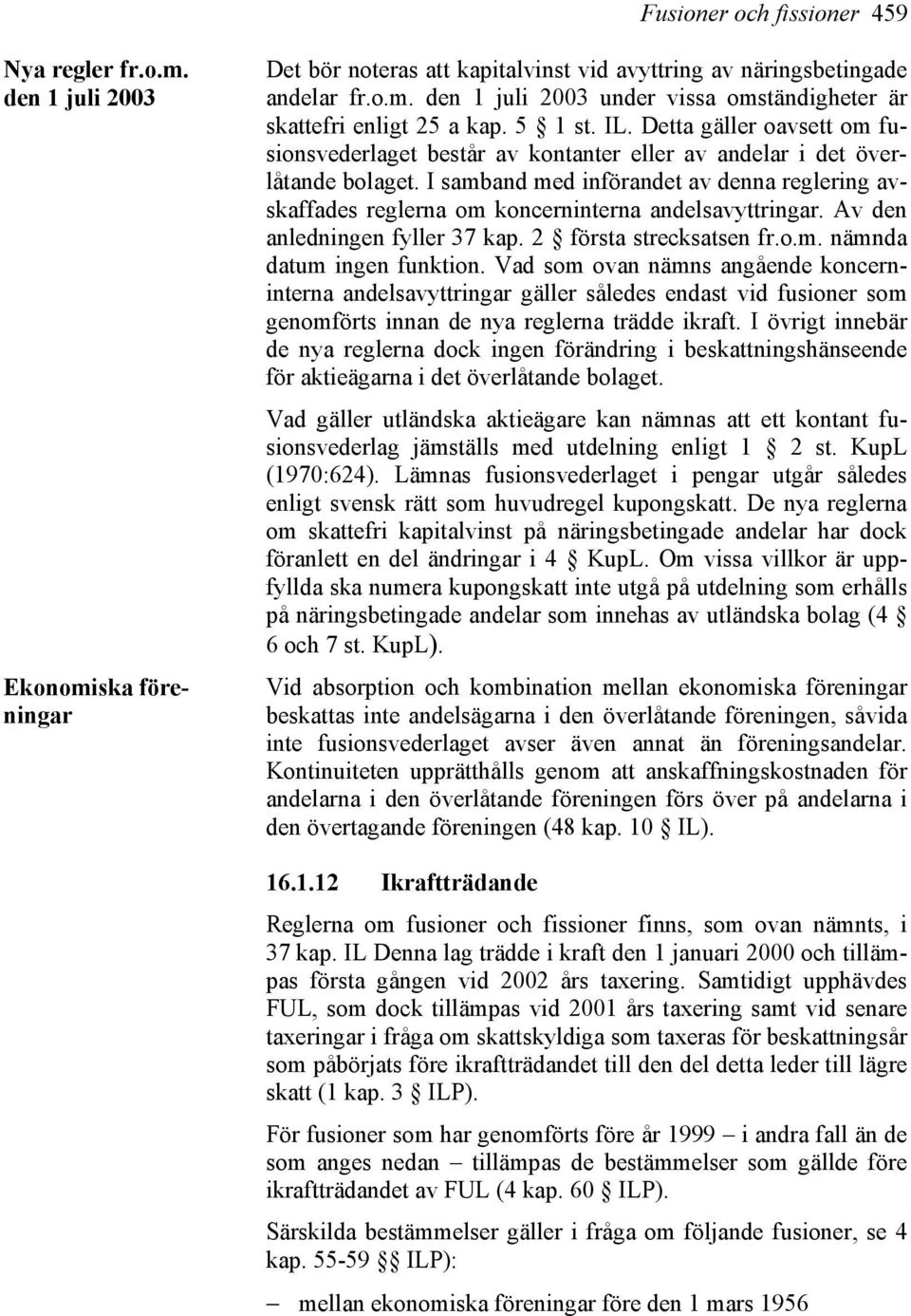 I samband med införandet av denna reglering avskaffades reglerna om koncerninterna andelsavyttringar. Av den anledningen fyller 37 kap. 2 första strecksatsen fr.o.m. nämnda datum ingen funktion.