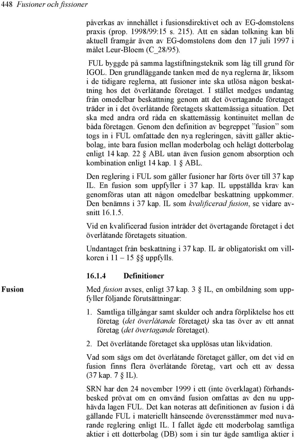 Den grundläggande tanken med de nya reglerna är, liksom i de tidigare reglerna, att fusioner inte ska utlösa någon beskattning hos det överlåtande företaget.