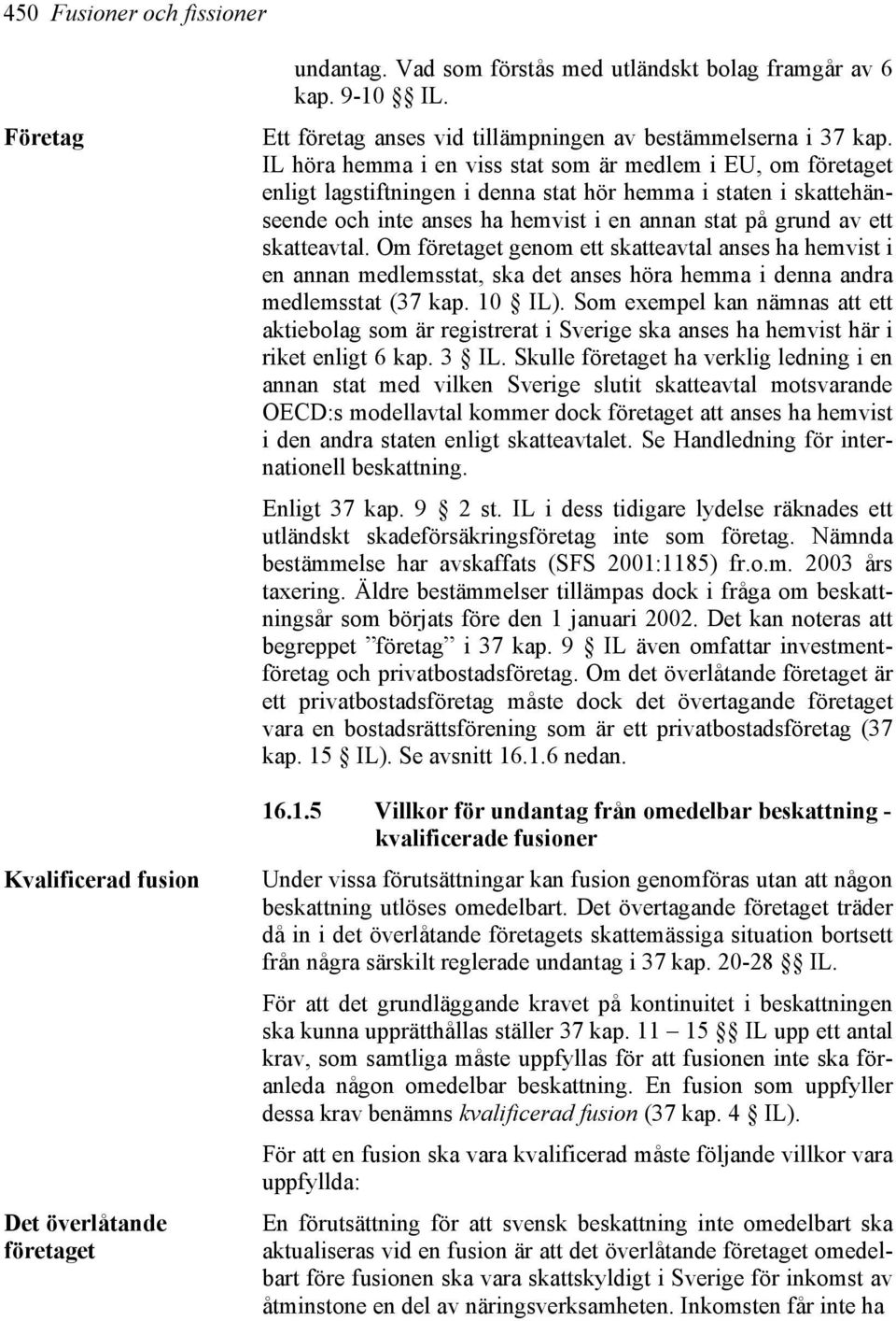 IL höra hemma i en viss stat som är medlem i EU, om företaget enligt lagstiftningen i denna stat hör hemma i staten i skattehänseende och inte anses ha hemvist i en annan stat på grund av ett