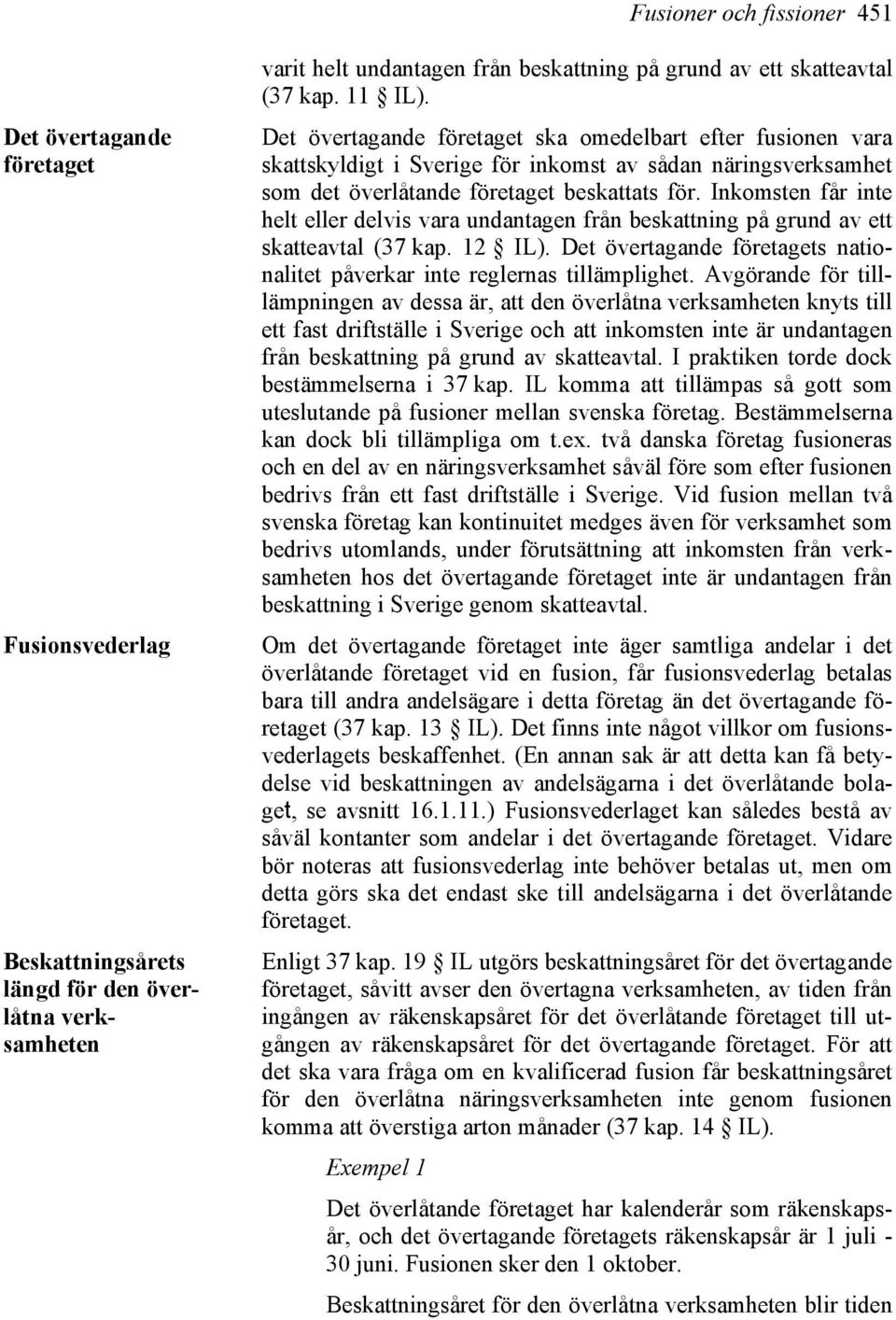 Inkomsten får inte helt eller delvis vara undantagen från beskattning på grund av ett skatteavtal (37 kap. 12 IL). Det övertagande företagets nationalitet påverkar inte reglernas tillämplighet.