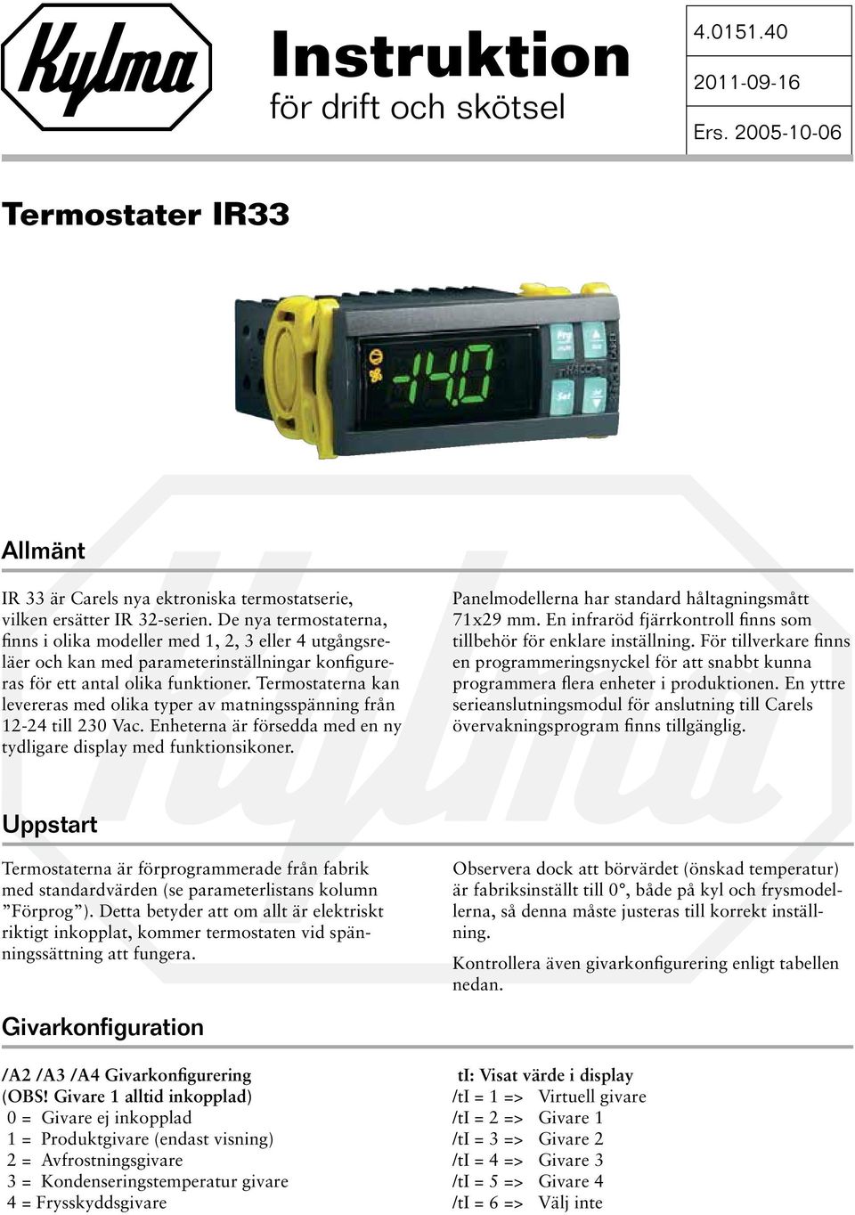Termostaterna kan levereras med olika typer av matningsspänning från 12-24 till 230 Vac. Enheterna är försedda med en ny tydligare display med funktionsikoner.