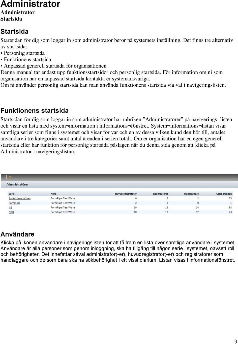 För information om ni som organisation har en anpassad startsida kontakta er systemansvariga. Om ni använder personlig startsida kan man använda funktionens startsida via val i navigeringslisten.