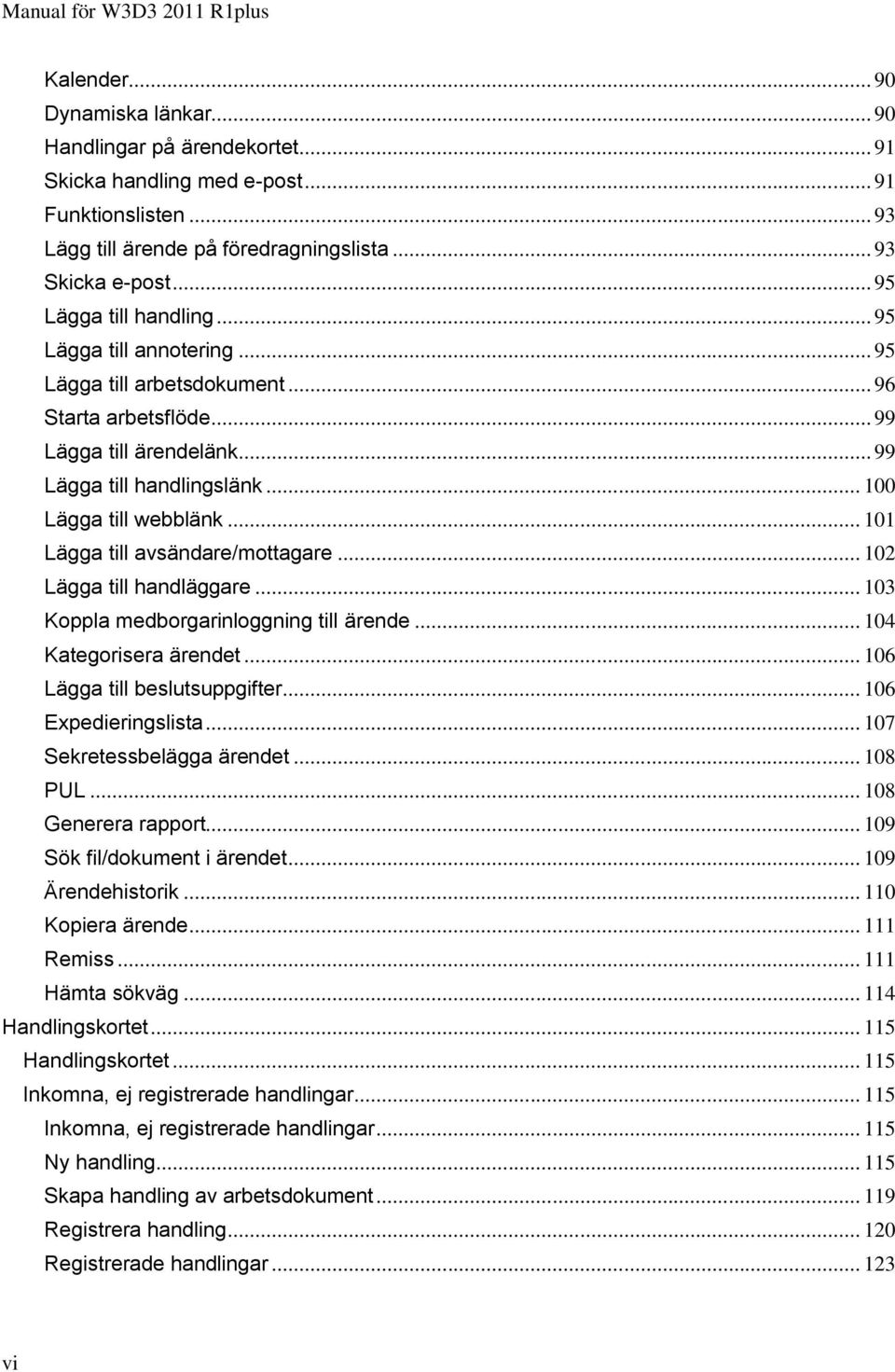 .. 100 Lägga till webblänk... 101 Lägga till avsändare/mottagare... 102 Lägga till handläggare... 103 Koppla medborgarinloggning till ärende... 104 Kategorisera ärendet.